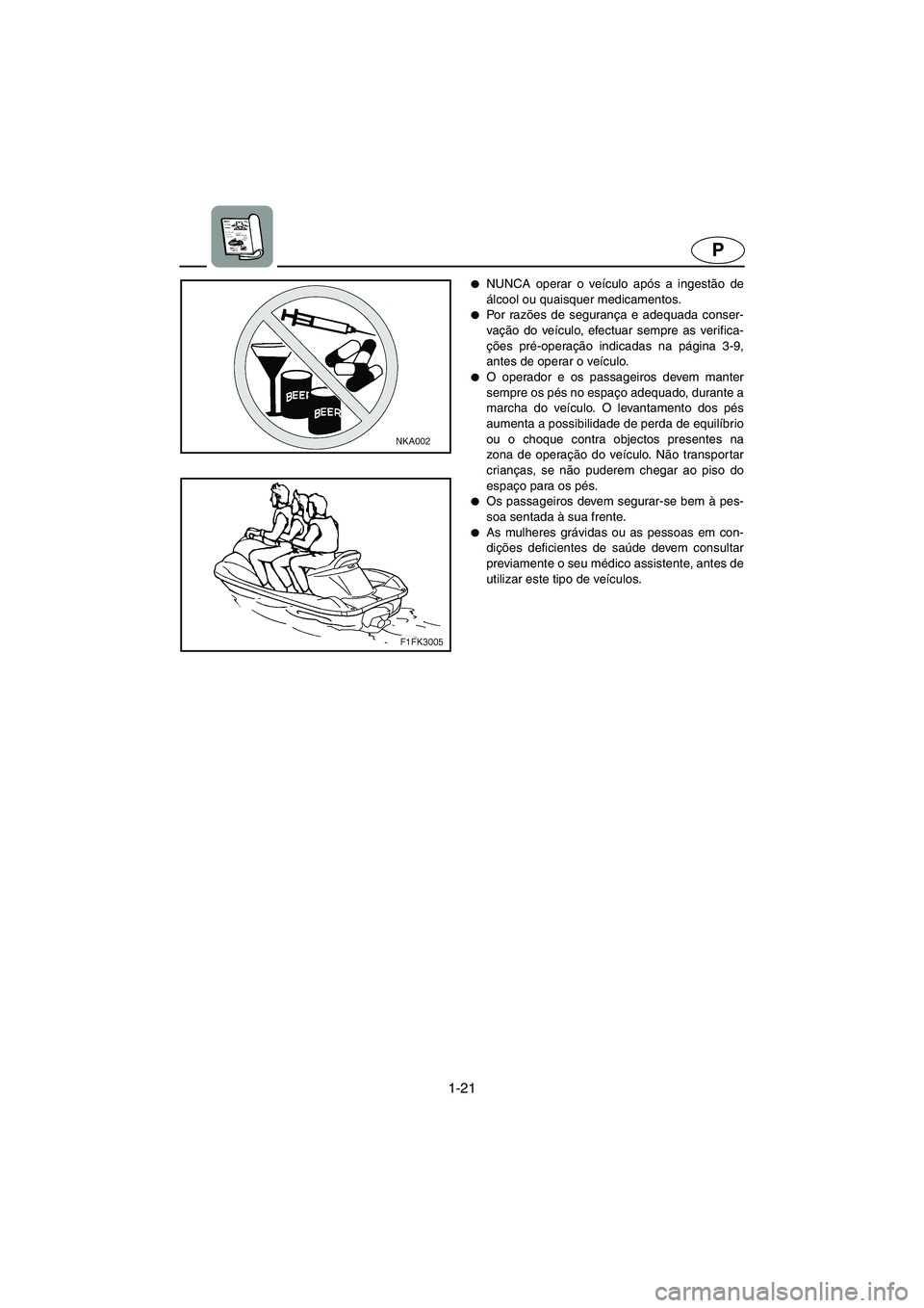 YAMAHA XL 700 2003  Manual de utilização (in Portuguese) 1-21
P
NUNCA operar o veículo após a ingestão de
álcool ou quaisquer medicamentos. 
Po r  ra zões de segurança e adequada conser-
vação do veículo, efectuar sempre as verifica-
ções pré-
