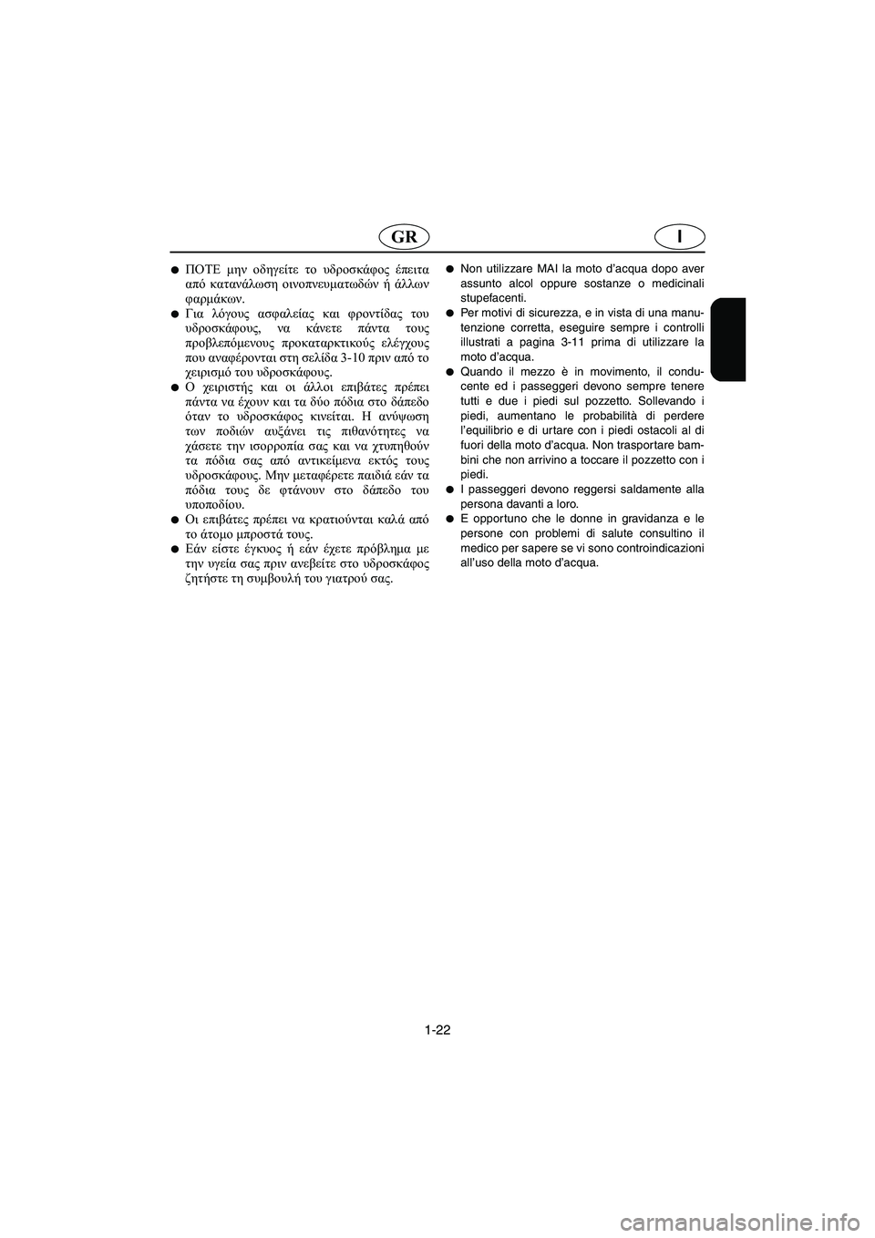 YAMAHA XL 700 2003  Manual de utilização (in Portuguese) 1-22
IGR
ΠΟΤΕ μην οδηγείτε το υδροσκάφος έπειτα
από κατανάλωση οινοπνευματωδών ή άλλων
φαρμάκων. 
Για λόγους ασ