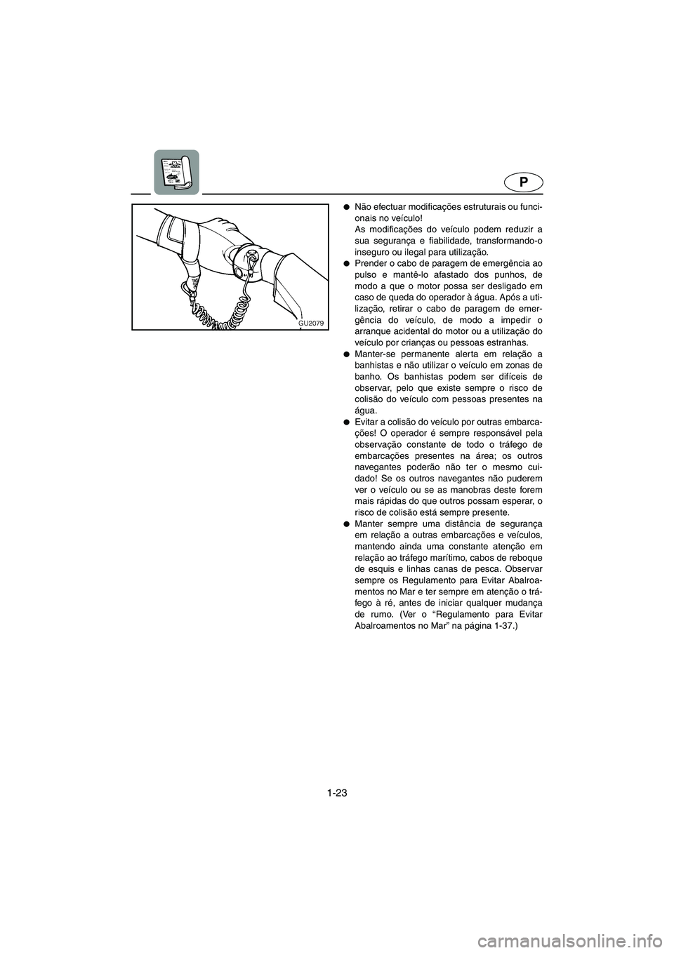 YAMAHA XL 700 2003  Manual de utilização (in Portuguese) 1-23
P
Não efectuar modificações estruturais ou funci-
onais no veículo! 
As modificações do veículo podem reduzir a
sua segurança e fiabilidade, transformando-o
inseguro ou ilegal para utili
