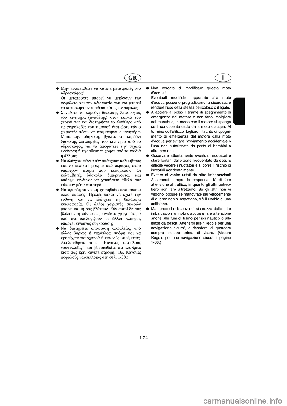 YAMAHA XL 700 2003  Manual de utilização (in Portuguese) 1-24
IGR
Μην προσπαθείτε να κάνετε μετατροπές στο
υδροσκάφος! 
Οι μετατροπές μπορεί να μειώσουν την
ασφάλεια και