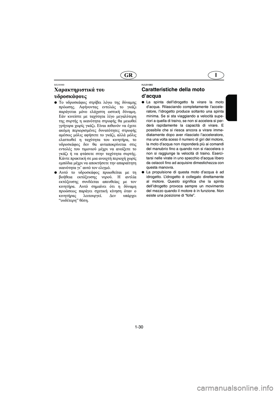 YAMAHA XL 700 2003  Manual de utilização (in Portuguese) 1-30
IGR
RJU01980
Χαρακτηριστικά του 
υδροσκάφους 
Το υδροσκάφος στρίβει λόγω της δύναμης
πρόωσης. Αφήνοντας εντελώ