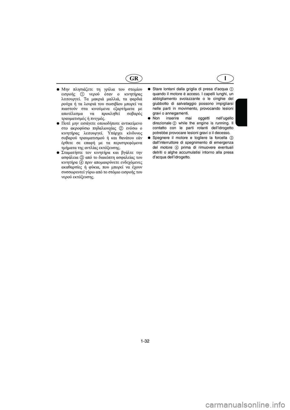 YAMAHA XL 700 2003  Manual de utilização (in Portuguese) 1-32
IGR
Μην πλησιάζετε τη γρίλια του στομίου
εισροής 1 νερού όταν ο κινητήρας
λειτουργεί. Τα μακριά μαλλιά, τα φα