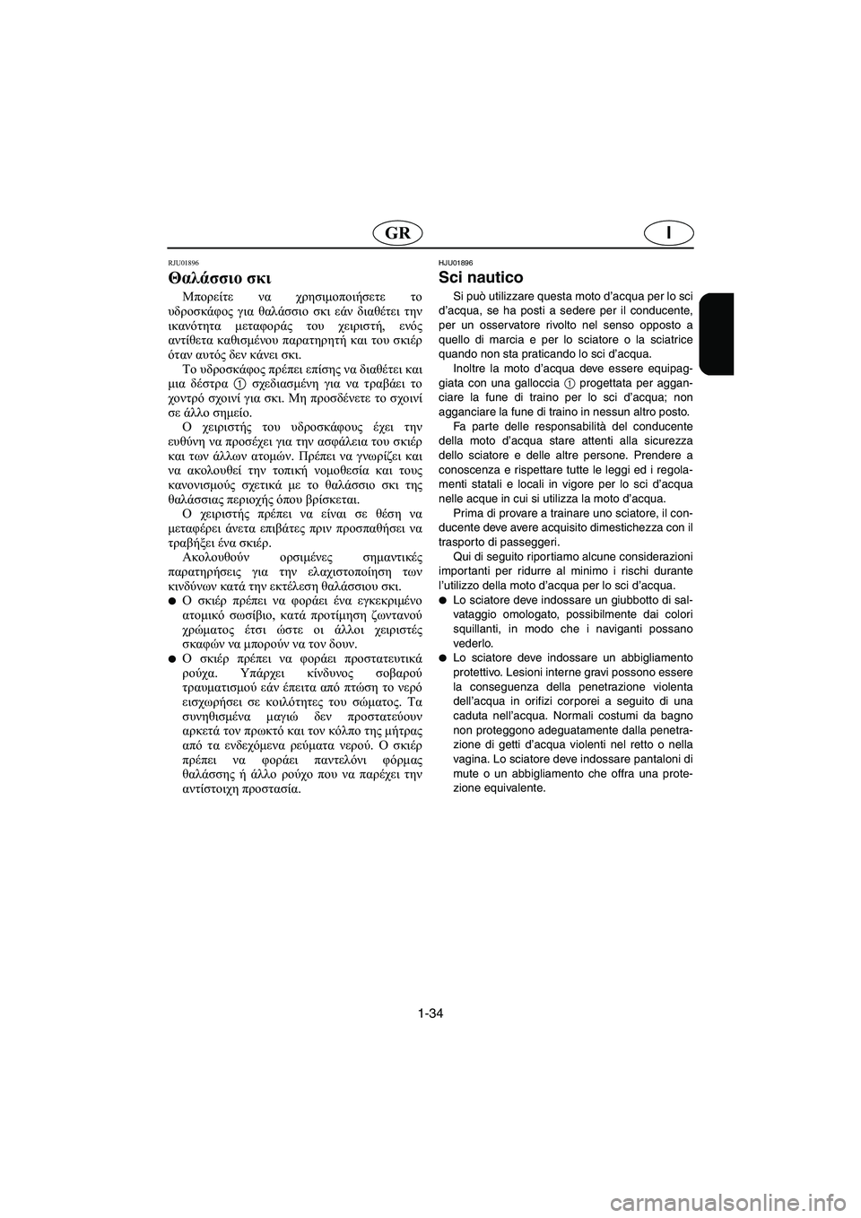 YAMAHA XL 700 2003  Manual de utilização (in Portuguese) 1-34
IGR
RJU01896
Θαλάσσιο σκι  
Μπορείτε να χρησιμοποιήσετε το
υδροσκάφος για θαλάσσιο σκι εάν διαθέτει την
ικανότη