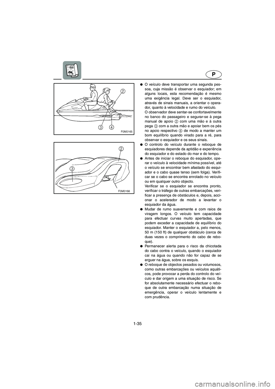 YAMAHA XL 700 2003  Manual de utilização (in Portuguese) 1-35
P
O veículo deve transpor tar uma segunda pes-
soa, cuja missão é observar o esquiador; em
alguns locais, esta recomendação é mesmo
uma exigência legal. Deve ser o esquiador,
através de 