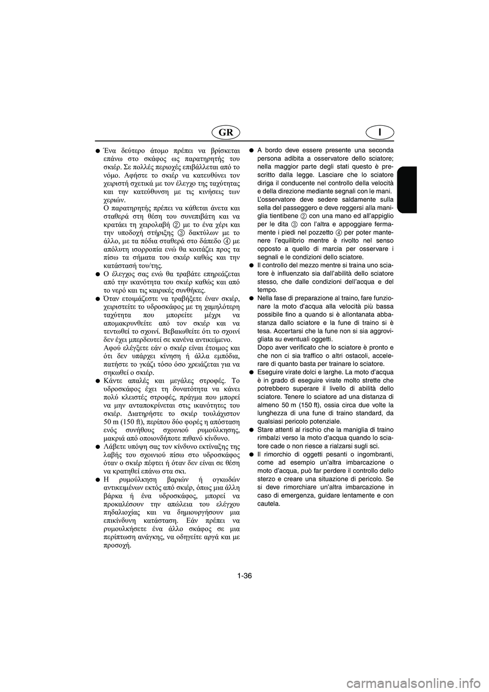 YAMAHA XL 700 2003  Manual de utilização (in Portuguese) 1-36
IGR
Ένα δεύτερο άτομο πρέπει να βρίσκεται
επάνω στο σκάφος ως παρατηρητής του
σκιέρ. Σε πολλές περιοχές επι