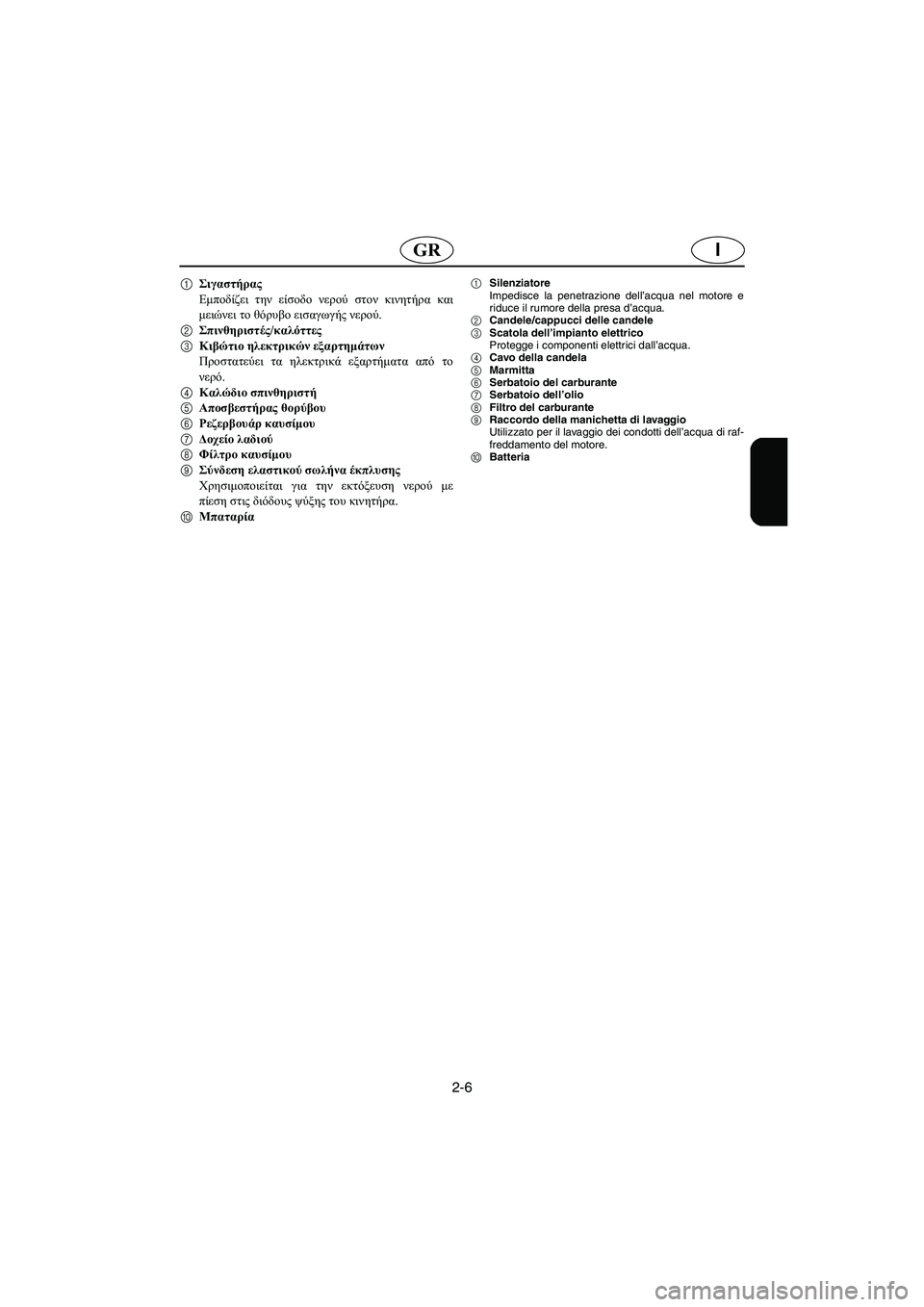 YAMAHA XL 700 2003 Manual de utilização (in Portuguese) 2-6
IGR
1Σιγαστήρας
Εμποδίζει την είσοδο νερού στον κινητήρα και
μειώνει το θόρυβο εισαγωγής νερού.
2Σπινθηριστ YAMAHA XL 700 2003 Manual de utilização (in Portuguese) 2-6
IGR
1Σιγαστήρας
Εμποδίζει την είσοδο νερού στον κινητήρα και
μειώνει το θόρυβο εισαγωγής νερού.
2Σπινθηριστ