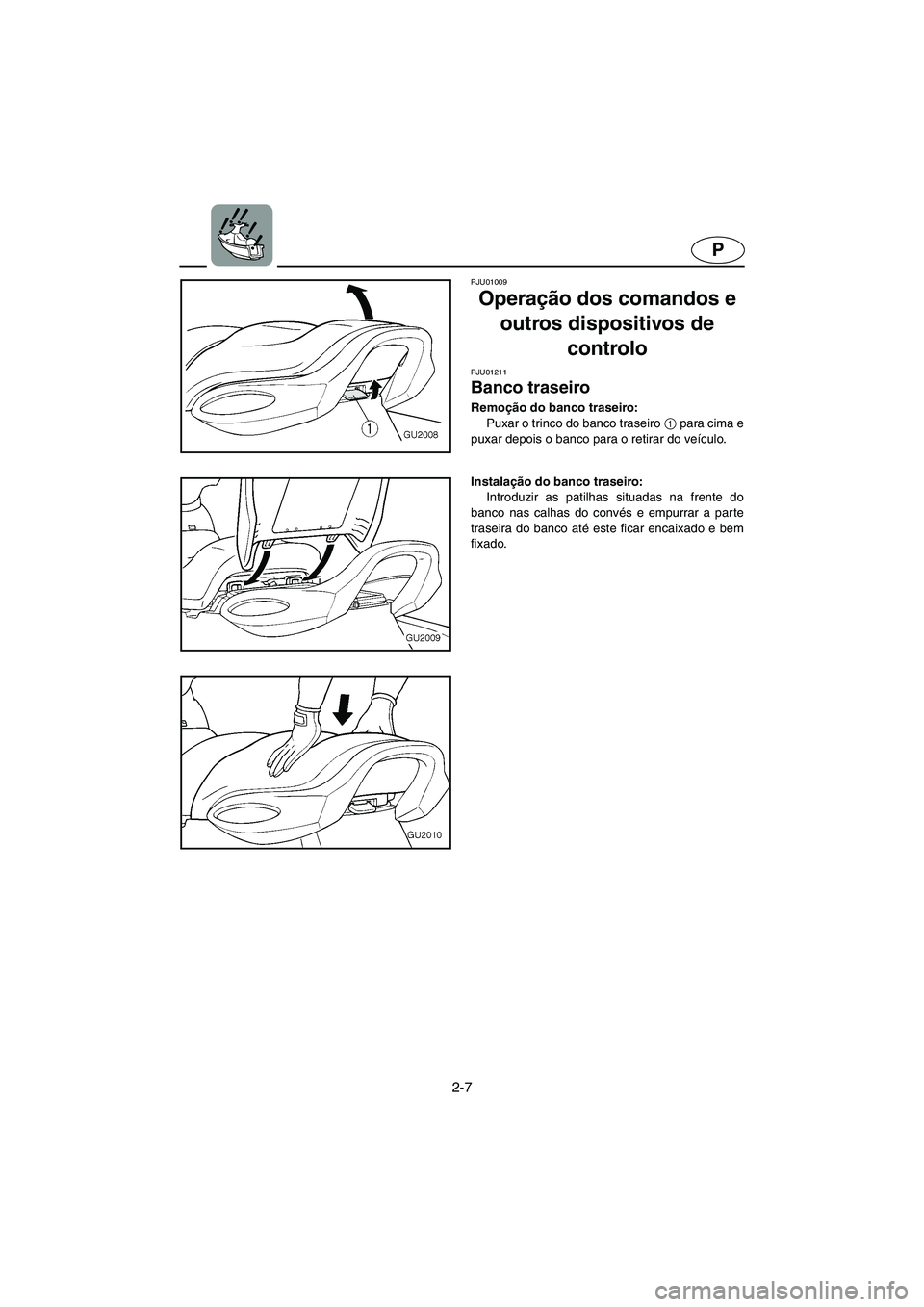 YAMAHA XL 700 2003 Manual de utilização (in Portuguese) 2-7
P
PJU01009
Operação dos comandos e
outros dispositivos de
controlo
PJU01211
Banco traseiro
Remoção do banco traseiro:
Puxar o trinco do banco traseiro 1
para cima e
puxar depois o ban YAMAHA XL 700 2003 Manual de utilização (in Portuguese) 2-7
P
PJU01009
Operação dos comandos e
outros dispositivos de
controlo
PJU01211
Banco traseiro
Remoção do banco traseiro:
Puxar o trinco do banco traseiro 1
para cima e
puxar depois o ban