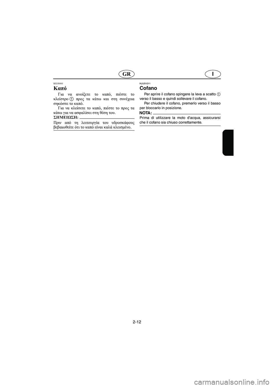 YAMAHA XL 700 2003 Manual de utilização (in Portuguese) 2-12
IGR
RJU01011
Καπό
Για να ανοίξετε το καπό, πιέστε το
κλείστρο1 προς τα κάτω και στη συνέχεια
σηκώστε το καπό.
Γι YAMAHA XL 700 2003 Manual de utilização (in Portuguese) 2-12
IGR
RJU01011
Καπό
Για να ανοίξετε το καπό, πιέστε το
κλείστρο1 προς τα κάτω και στη συνέχεια
σηκώστε το καπό.
Γι
