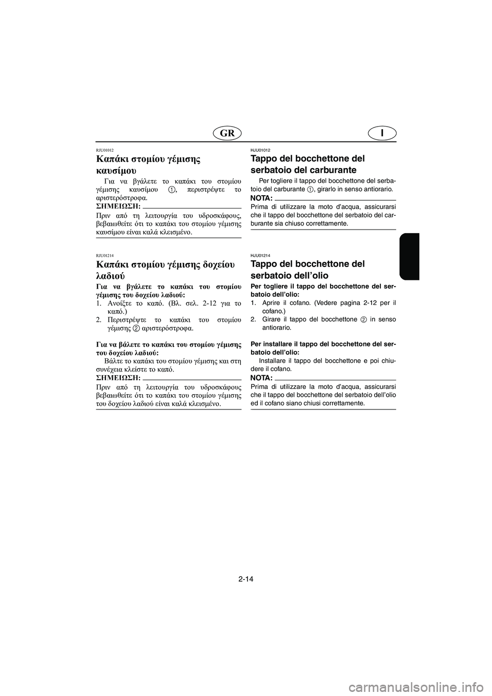 YAMAHA XL 700 2003 Manual de utilização (in Portuguese) 2-14
IGR
RJU01012
Καπάκι στομίου γέμισης
καυσίμου
Για να βγάλετε το καπάκι του στομίου
γέμισης καυσίμου 1, περιστρέ YAMAHA XL 700 2003 Manual de utilização (in Portuguese) 2-14
IGR
RJU01012
Καπάκι στομίου γέμισης
καυσίμου
Για να βγάλετε το καπάκι του στομίου
γέμισης καυσίμου 1, περιστρέ