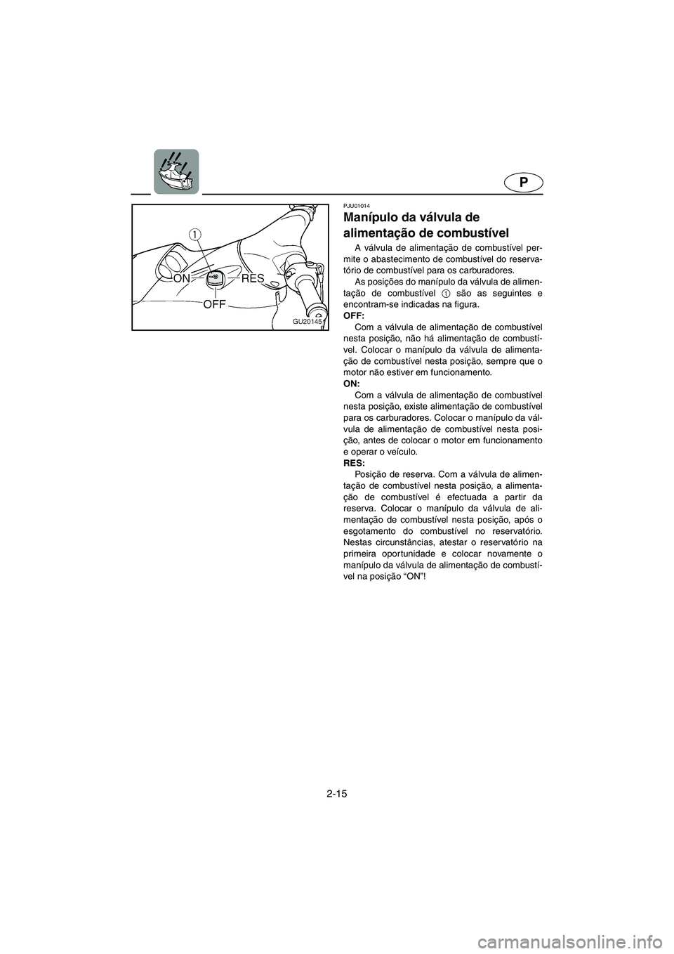 YAMAHA XL 700 2003 Manual de utilização (in Portuguese) 2-15
P
PJU01014
Manípulo da válvula de
alimentação de combustível
A válvula de alimentação de combustível per-
mite o abastecimento de combustível do reserva-
tório de combustível para YAMAHA XL 700 2003 Manual de utilização (in Portuguese) 2-15
P
PJU01014
Manípulo da válvula de
alimentação de combustível
A válvula de alimentação de combustível per-
mite o abastecimento de combustível do reserva-
tório de combustível para