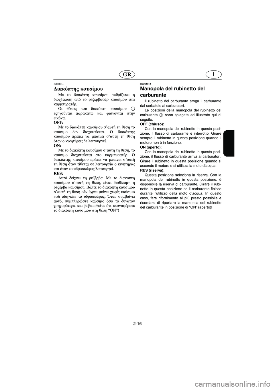 YAMAHA XL 700 2003 Manual de utilização (in Portuguese) 2-16
IGR
RJU01014
Διακόπτης καυσίμου
Με το διακόπτη καυσίμου ρυθμίζεται η
διοχέτευση από το ρεζερβουάρ καυσίμου στ YAMAHA XL 700 2003 Manual de utilização (in Portuguese) 2-16
IGR
RJU01014
Διακόπτης καυσίμου
Με το διακόπτη καυσίμου ρυθμίζεται η
διοχέτευση από το ρεζερβουάρ καυσίμου στ