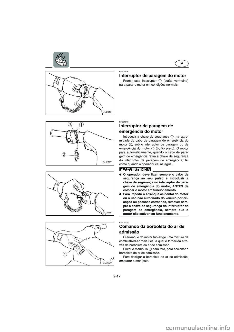 YAMAHA XL 700 2003 Manual de utilização (in Portuguese) 2-17
P
PJU01015
Interruptor de paragem do motor
Premir este interruptor 1
(botão vermelho)
para parar o motor em condições normais.
PJU01016
Interruptor de paragem de
emergência do motor
I YAMAHA XL 700 2003 Manual de utilização (in Portuguese) 2-17
P
PJU01015
Interruptor de paragem do motor
Premir este interruptor 1
(botão vermelho)
para parar o motor em condições normais.
PJU01016
Interruptor de paragem de
emergência do motor
I