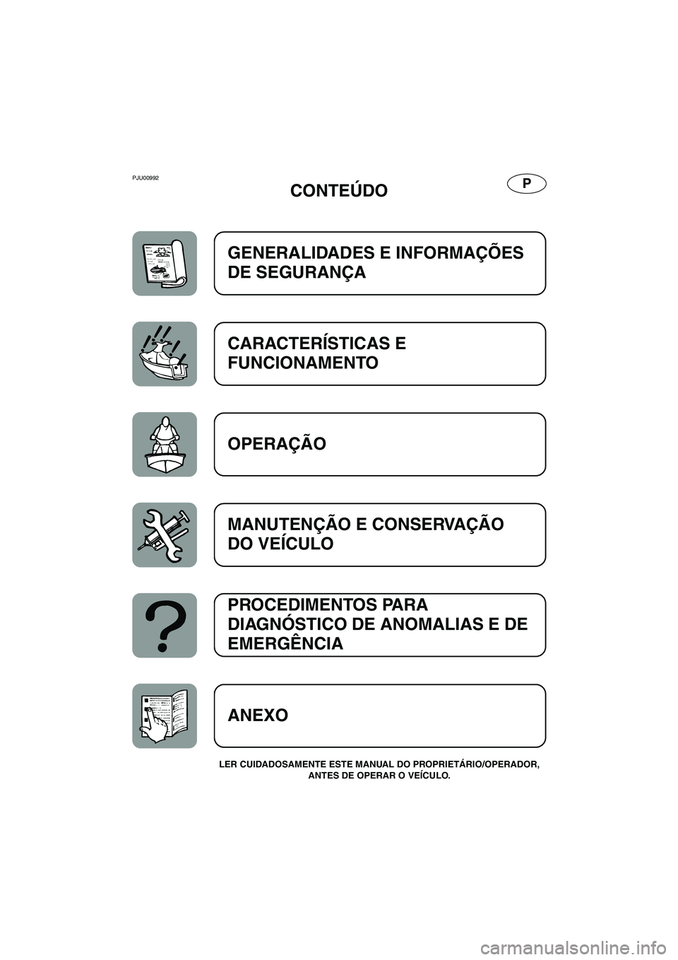 YAMAHA XL 700 2003 Manuale duso (in Italian) PPJU00992
CONTEÚDO
LER CUIDADOSAMENTE ESTE MANUAL DO PROPRIETÁRIO/OPERADOR,
ANTES DE OPERAR O VEÍCULO.
GENERALIDADES E INFORMAÇÕES
DE SEGURANÇA
CARACTERÍSTICAS E
FUNCIONAMENTO
OPERAÇÃO
MA YAMAHA XL 700 2003 Manuale duso (in Italian) PPJU00992
CONTEÚDO
LER CUIDADOSAMENTE ESTE MANUAL DO PROPRIETÁRIO/OPERADOR,
ANTES DE OPERAR O VEÍCULO.
GENERALIDADES E INFORMAÇÕES
DE SEGURANÇA
CARACTERÍSTICAS E
FUNCIONAMENTO
OPERAÇÃO
MA