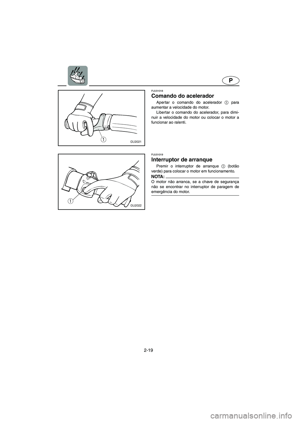 YAMAHA XL 700 2003 Manual de utilização (in Portuguese) 2-19
P
PJU01018
Comando do acelerador
Aper tar o comando do acelerador 1
para
aumentar a velocidade do motor.
Libertar o comando do acelerador, para dimi-
nuir a velocidade do motor ou colocar o YAMAHA XL 700 2003 Manual de utilização (in Portuguese) 2-19
P
PJU01018
Comando do acelerador
Aper tar o comando do acelerador 1
para
aumentar a velocidade do motor.
Libertar o comando do acelerador, para dimi-
nuir a velocidade do motor ou colocar o