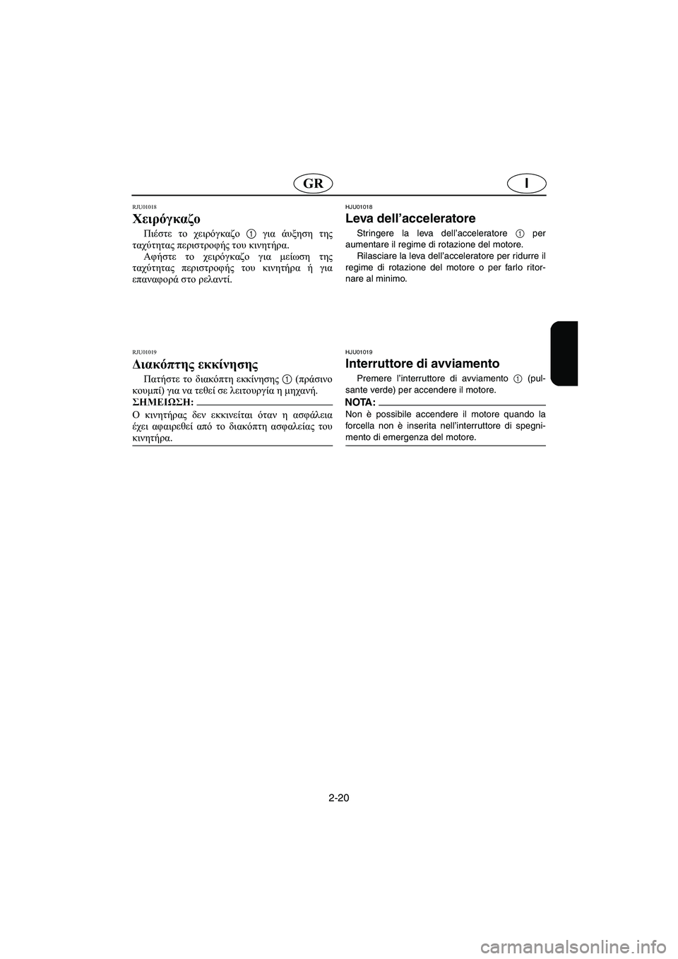 YAMAHA XL 700 2003 Manual de utilização (in Portuguese) 2-20
IGR
RJU01018
Χειρόγκαζο
Πιέστε το χειρόγκαζο 1 για άυξηση της
ταχύτητας περιστροφής του κινητήρα.
Αφήστε το χε YAMAHA XL 700 2003 Manual de utilização (in Portuguese) 2-20
IGR
RJU01018
Χειρόγκαζο
Πιέστε το χειρόγκαζο 1 για άυξηση της
ταχύτητας περιστροφής του κινητήρα.
Αφήστε το χε