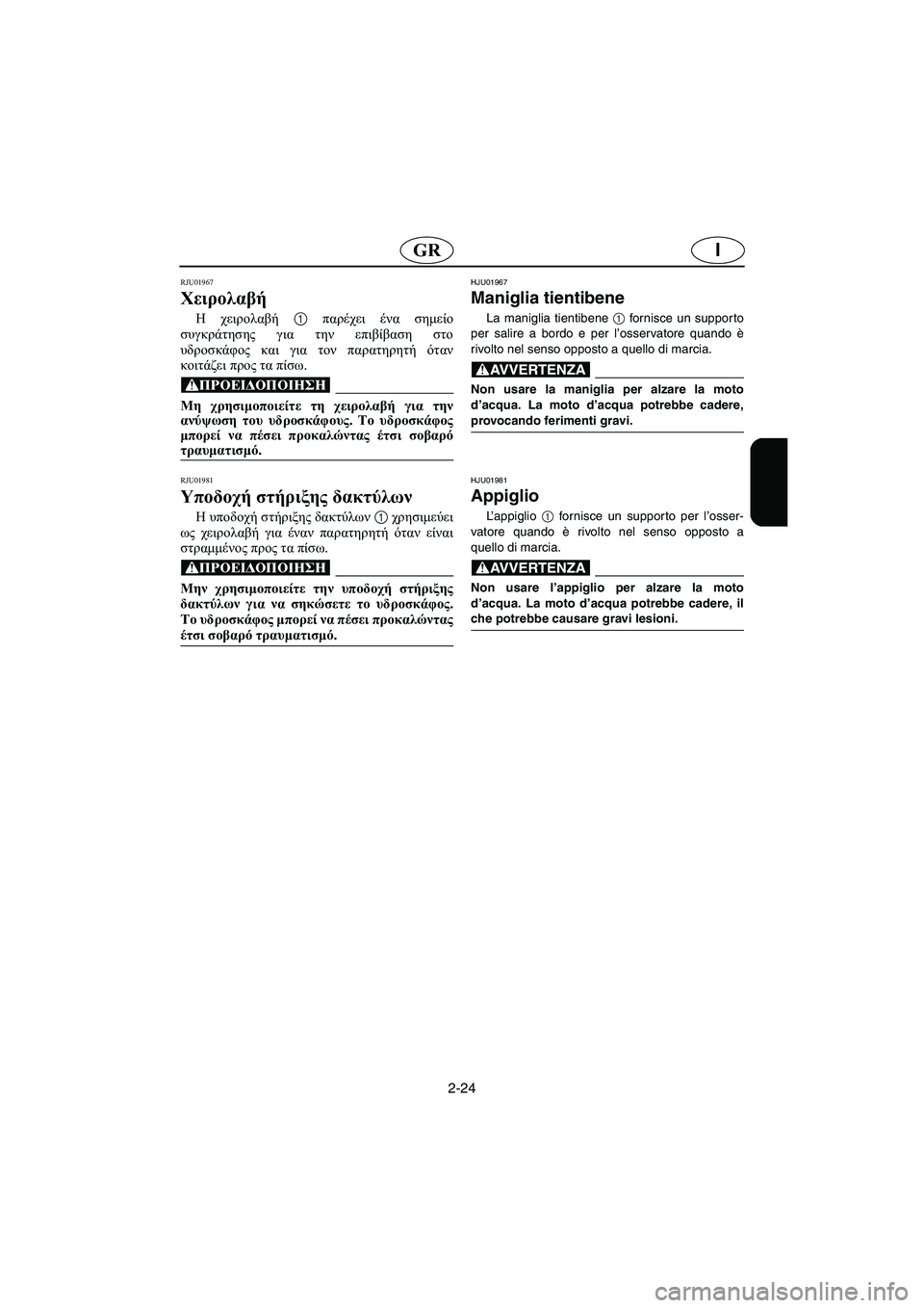 YAMAHA XL 700 2003 Manual de utilização (in Portuguese) 2-24
IGR
RJU01967
Χειρολαβή
H χειρολαβή 1 παρέχει ένα σημείο
συγκράτησης για την επιβίβαση στο
υδροσκάφος και για το YAMAHA XL 700 2003 Manual de utilização (in Portuguese) 2-24
IGR
RJU01967
Χειρολαβή
H χειρολαβή 1 παρέχει ένα σημείο
συγκράτησης για την επιβίβαση στο
υδροσκάφος και για το