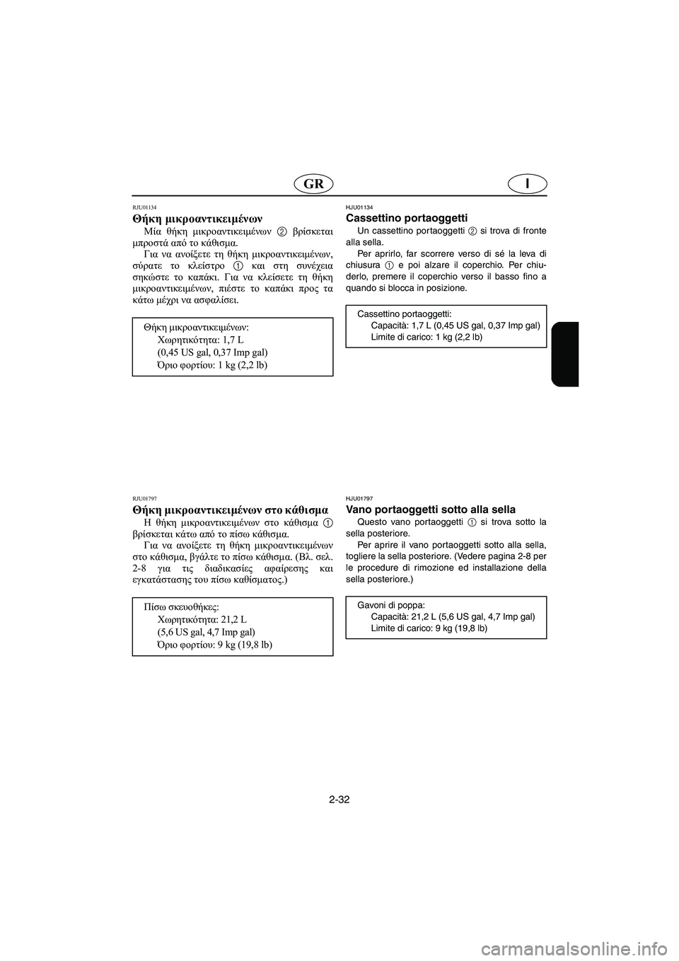 YAMAHA XL 700 2003  Manual de utilização (in Portuguese) 2-32
IGR
RJU01134
Θήκη μικροαντικειμένων 
Μία θήκη μικροαντικειμένων 2 βρίσκεται
μπροστά από το κάθισμα. 
Για να ανοί