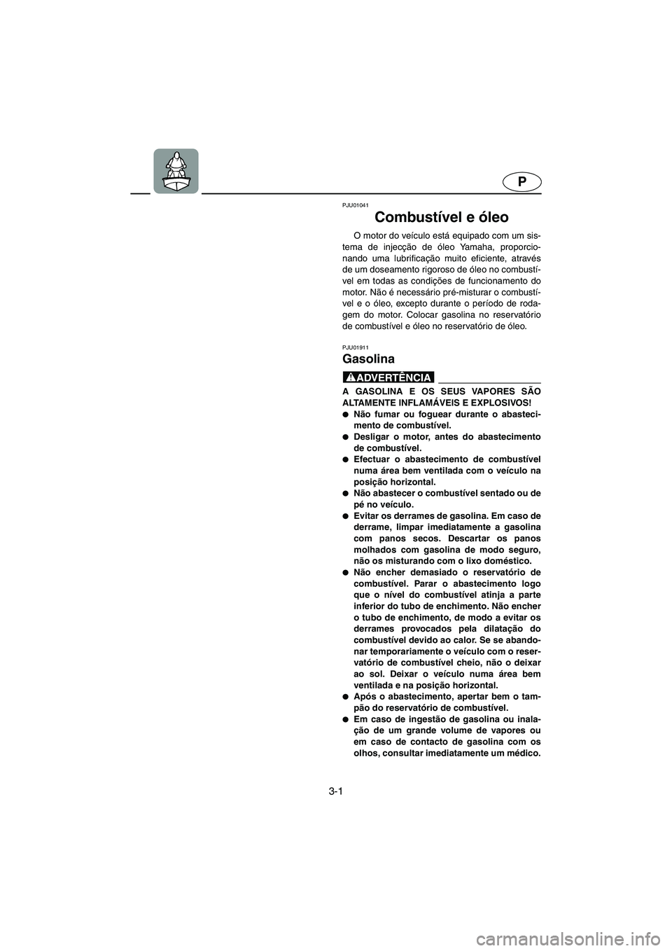 YAMAHA XL 700 2003  Manual de utilização (in Portuguese) 3-1
P
PJU01041 
Combustível e óleo  
O motor do veículo está equipado com um sis-
tema de injecção de óleo Yamaha, proporcio-
nando uma lubrificação muito eficiente, através
de um doseamento
