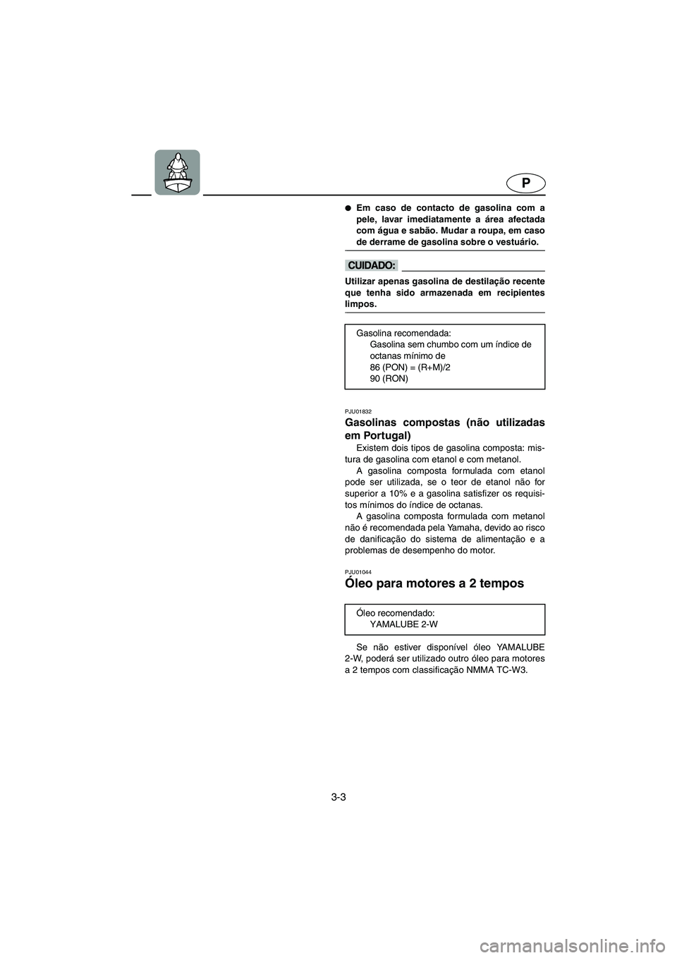 YAMAHA XL 700 2003  Manual de utilização (in Portuguese) 3-3
P
Em caso de contacto de gasolina com a
pele, lavar imediatamente a área afectada
com água e sabão. Mudar a roupa, em caso
de derrame de gasolina sobre o vestuário. 
@
@ Utilizar apenas gasol