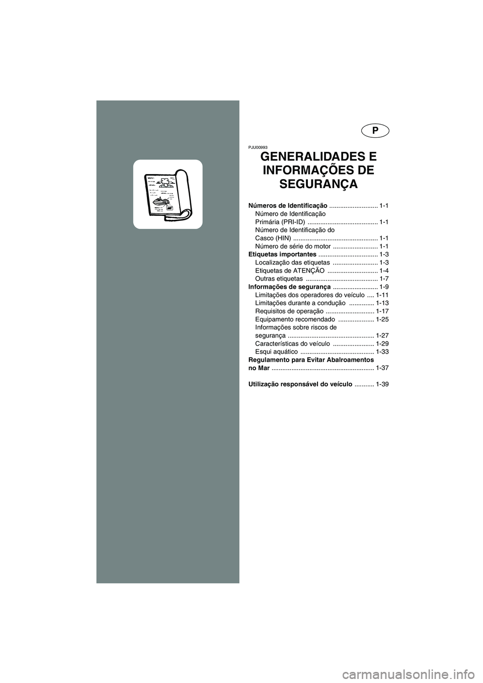 YAMAHA XL 700 2003  Manual de utilização (in Portuguese) P
PJU00993 
GENERALIDADES E 
INFORMAÇÕES DE 
SEGURANÇA 
Números de Identificação ........................... 1-1
Número de Identificação 
Primária (PRI-ID)  .................................