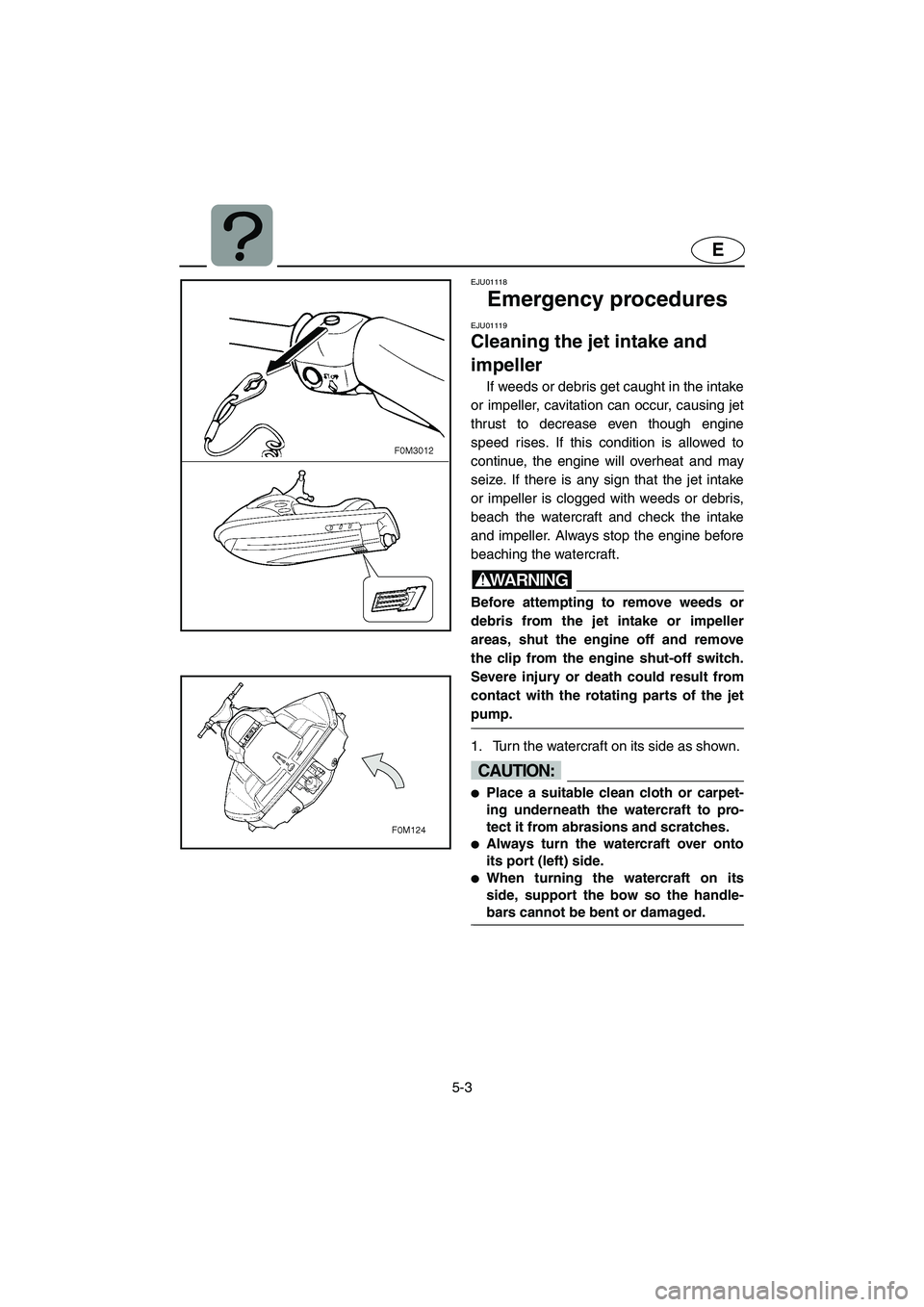 YAMAHA XL 700 2002 Owners Manual 5-3
E
EJU01118
Emergency procedures
EJU01119
Cleaning the jet intake and
impeller
If weeds or debris get caught in the intake
or impeller, cavitation can occur, causing jet
thrust to decrease ev YAMAHA XL 700 2002 Owners Manual 5-3
E
EJU01118
Emergency procedures
EJU01119
Cleaning the jet intake and
impeller
If weeds or debris get caught in the intake
or impeller, cavitation can occur, causing jet
thrust to decrease ev