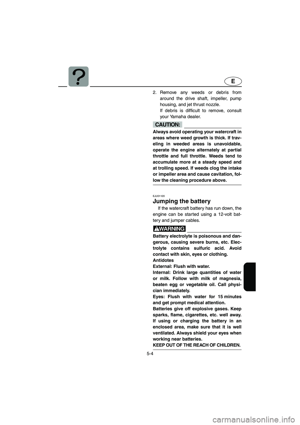 YAMAHA XL 700 2002 Owners Manual 5-4
E
2. Remove any weeds or debris from
around the drive shaft, impeller, pump
housing, and jet thrust nozzle.
If debris is difficult to remove, consult
your Yamaha dealer.
CAUTION:@ Always avoid o YAMAHA XL 700 2002 Owners Manual 5-4
E
2. Remove any weeds or debris from
around the drive shaft, impeller, pump
housing, and jet thrust nozzle.
If debris is difficult to remove, consult
your Yamaha dealer.
CAUTION:@ Always avoid o