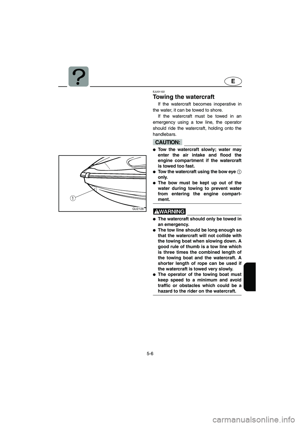 YAMAHA XL 700 2002 Owners Manual 5-6
E
EJU01122
Towing the watercraft
If the watercraft becomes inoperative in
the water, it can be towed to shore.
If the watercraft must be towed in an
emergency using a tow line, the operator
sh YAMAHA XL 700 2002 Owners Manual 5-6
E
EJU01122
Towing the watercraft
If the watercraft becomes inoperative in
the water, it can be towed to shore.
If the watercraft must be towed in an
emergency using a tow line, the operator
sh