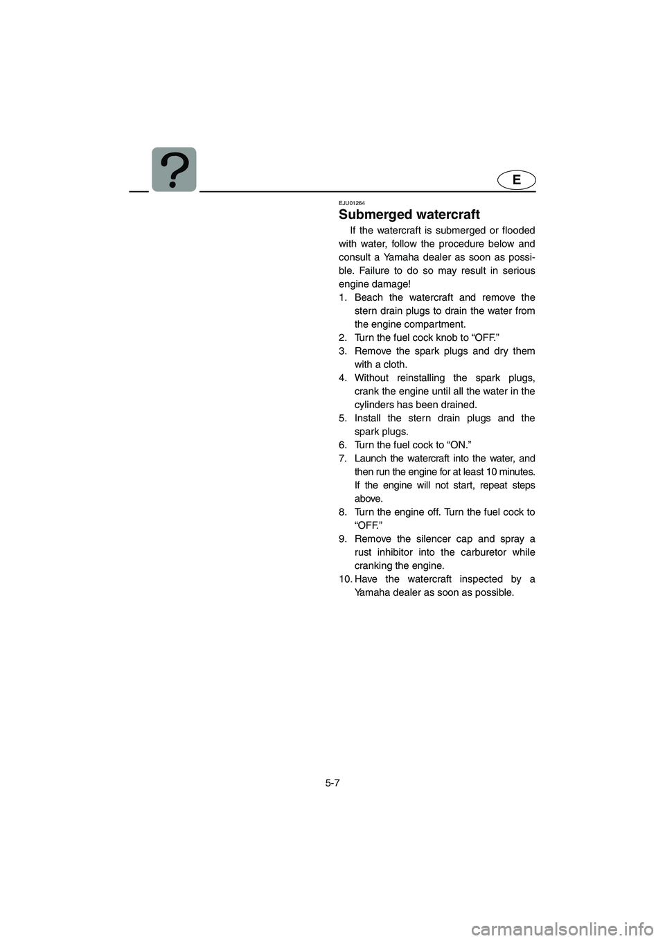 YAMAHA XL 700 2002 Owners Manual 5-7
E
EJU01264
Submerged watercraft
If the watercraft is submerged or flooded
with water, follow the procedure below and
consult a Yamaha dealer as soon as possi-
ble. Failure to do so may result i YAMAHA XL 700 2002 Owners Manual 5-7
E
EJU01264
Submerged watercraft
If the watercraft is submerged or flooded
with water, follow the procedure below and
consult a Yamaha dealer as soon as possi-
ble. Failure to do so may result i