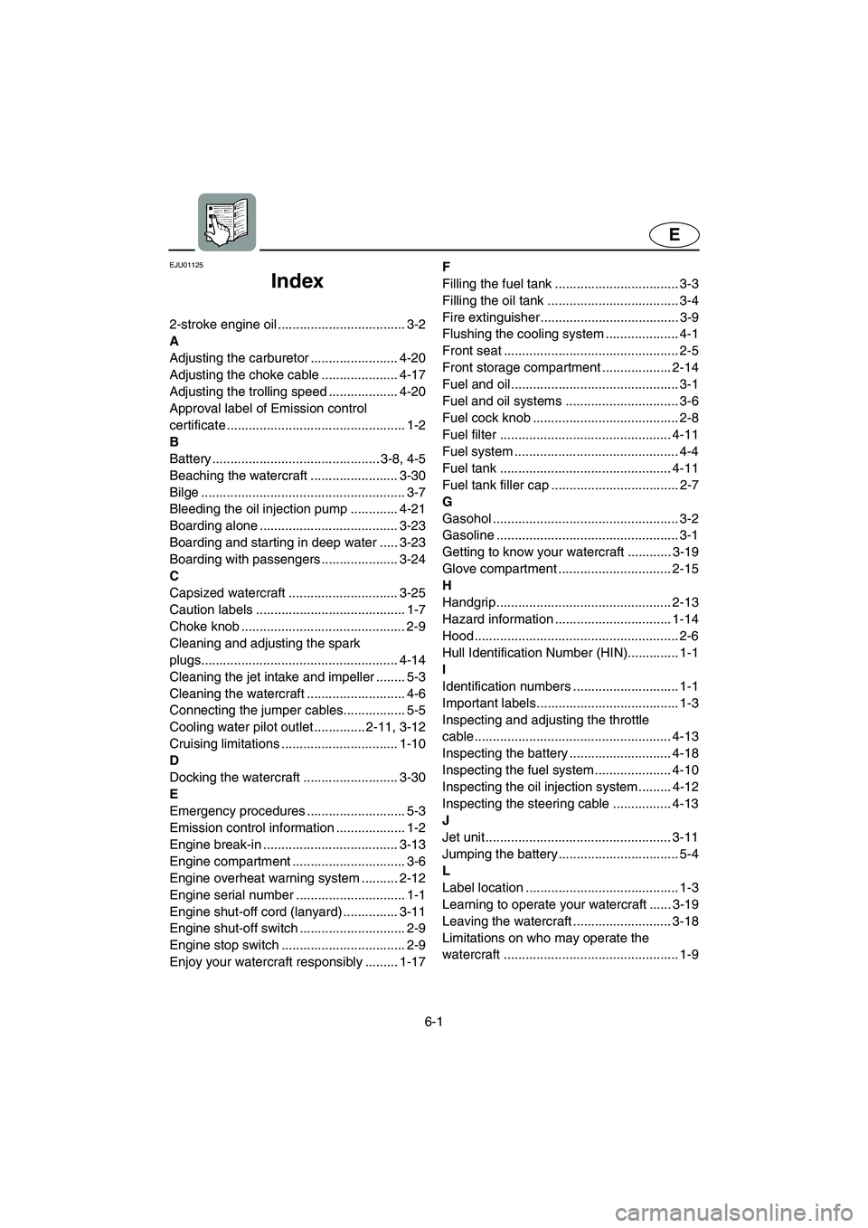 YAMAHA XL 700 2002 Owners Manual 6-1
E
EJU01125
Index
2-stroke engine oil ................................... 3-2
A
Adjusting the carburetor ........................ 4-20
Adjusting the choke cable ..................... 4-17
Adjustin YAMAHA XL 700 2002 Owners Manual 6-1
E
EJU01125
Index
2-stroke engine oil ................................... 3-2
A
Adjusting the carburetor ........................ 4-20
Adjusting the choke cable ..................... 4-17
Adjustin