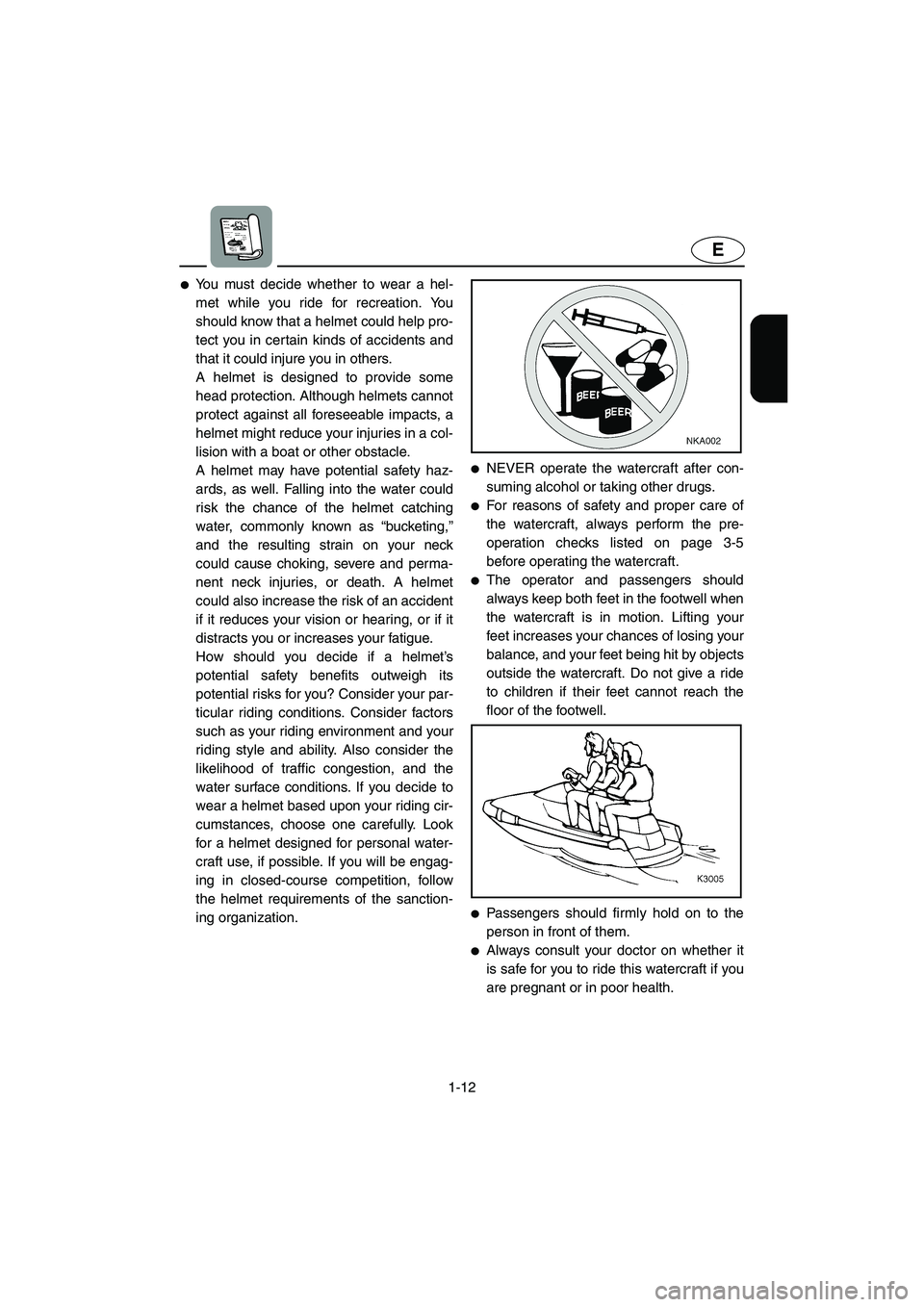 YAMAHA XL 700 2002 User Guide 1-12
E
You must decide whether to wear a hel-
met while you ride for recreation. You
should know that a helmet could help pro-
tect you in certain kinds of accidents and
that it could injure you in o