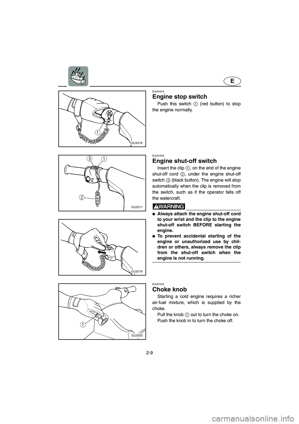 YAMAHA XL 700 2002 Owners Guide 2-9
E
EJU01015 
Engine stop switch  
Push this switch 1 (red button) to stop
the engine normally.
EJU01016 
Engine shut-off switch  
Insert the clip 1, on the end of the engine
shut-off cord 2, under 