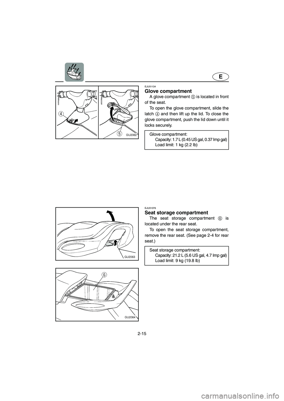 YAMAHA XL 700 2002 Owners Guide 2-15
E
EJU01134 
Glove compartment  
A glove compartment 5 is located in front
of the seat. 
To open the glove compartment, slide the
latch 4 and then lift up the lid. To close the
glove compartment, 