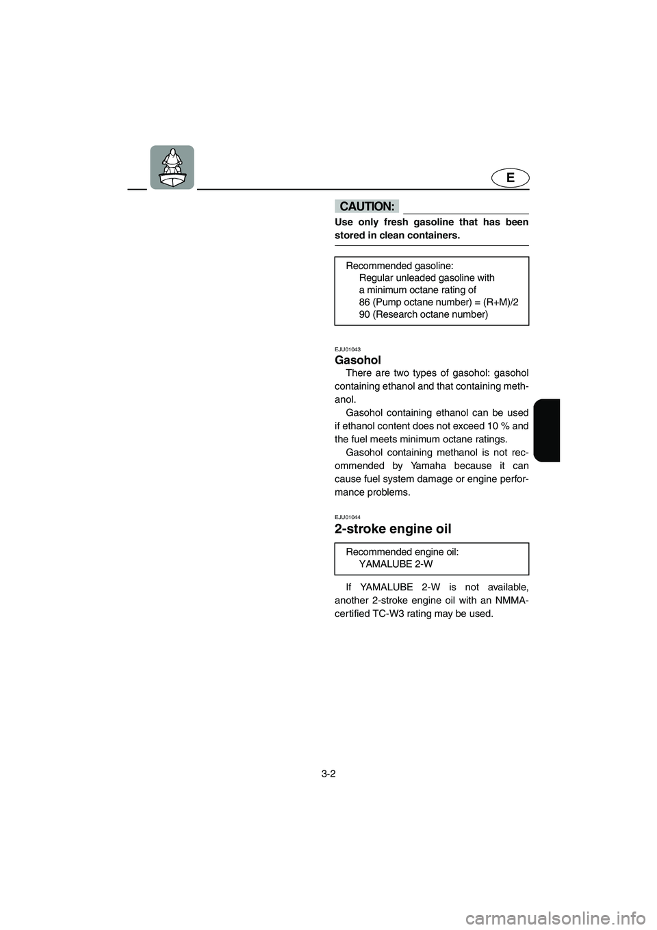 YAMAHA XL 700 2002 Service Manual 3-2
E
CAUTION:@ Use only fresh gasoline that has been
stored in clean containers. 
@ 
EJU01043 
Gasohol  
There are two types of gasohol: gasohol
containing ethanol and that containing meth-
anol. 
Ga