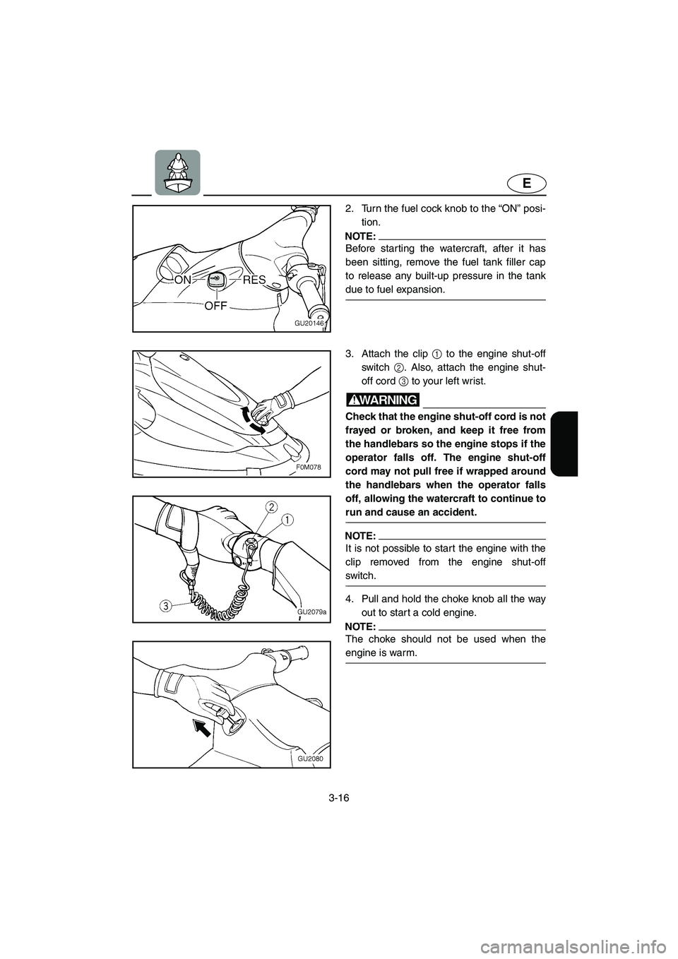 YAMAHA XL 700 2002 Workshop Manual 3-16
E
2. Turn the fuel cock knob to the “ON” posi-
tion.
NOTE:@ Before starting the watercraft, after it has
been sitting, remove the fuel tank filler cap
to release any built-up pressure in the YAMAHA XL 700 2002 Workshop Manual 3-16
E
2. Turn the fuel cock knob to the “ON” posi-
tion.
NOTE:@ Before starting the watercraft, after it has
been sitting, remove the fuel tank filler cap
to release any built-up pressure in the