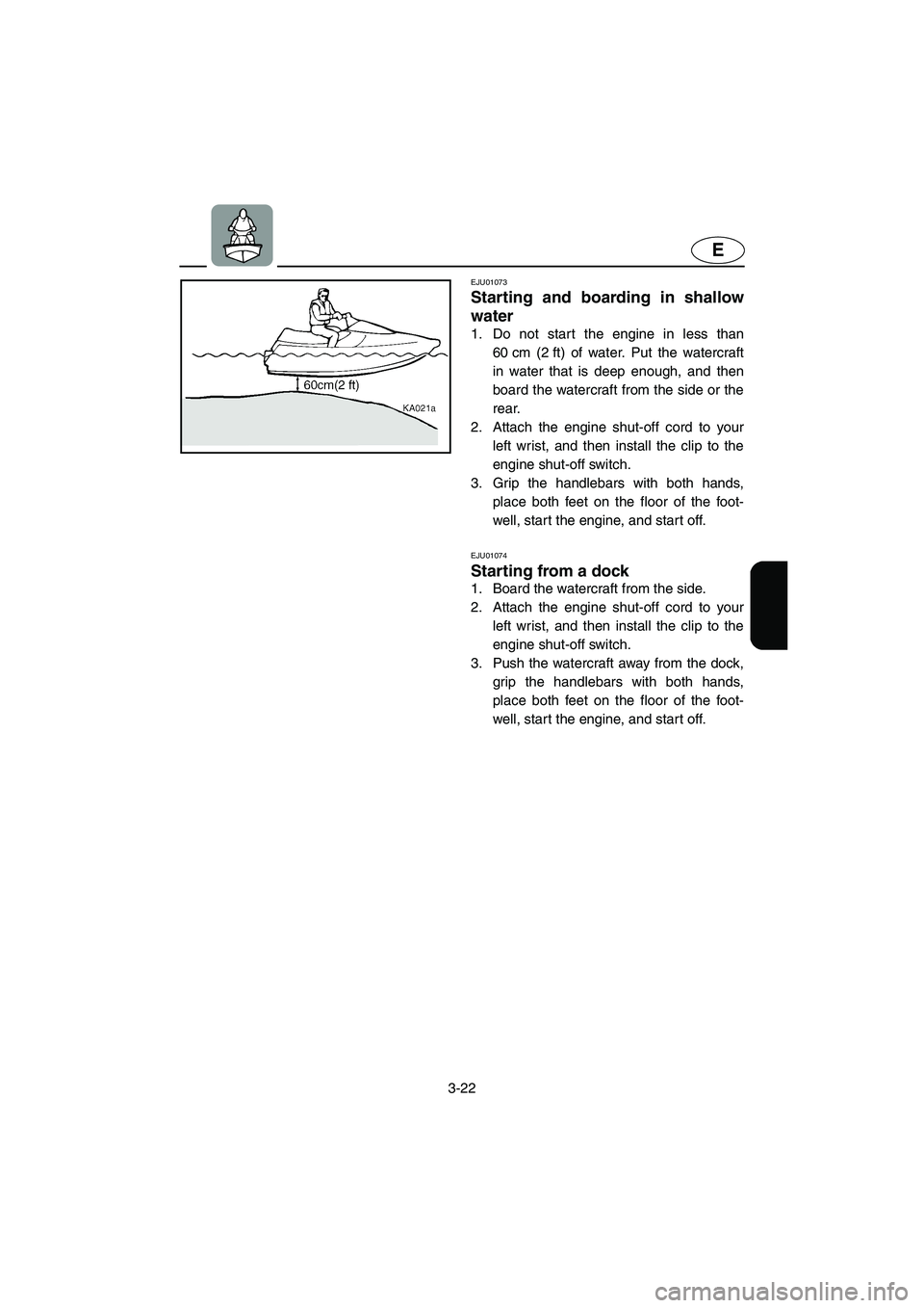 YAMAHA XL 700 2002 Repair Manual 3-22
E
EJU01073 
Starting and boarding in shallow
water  
1. Do not start the engine in less than
60 cm (2 ft) of water. Put the watercraft
in water that is deep enough, and then
board the watercraft 