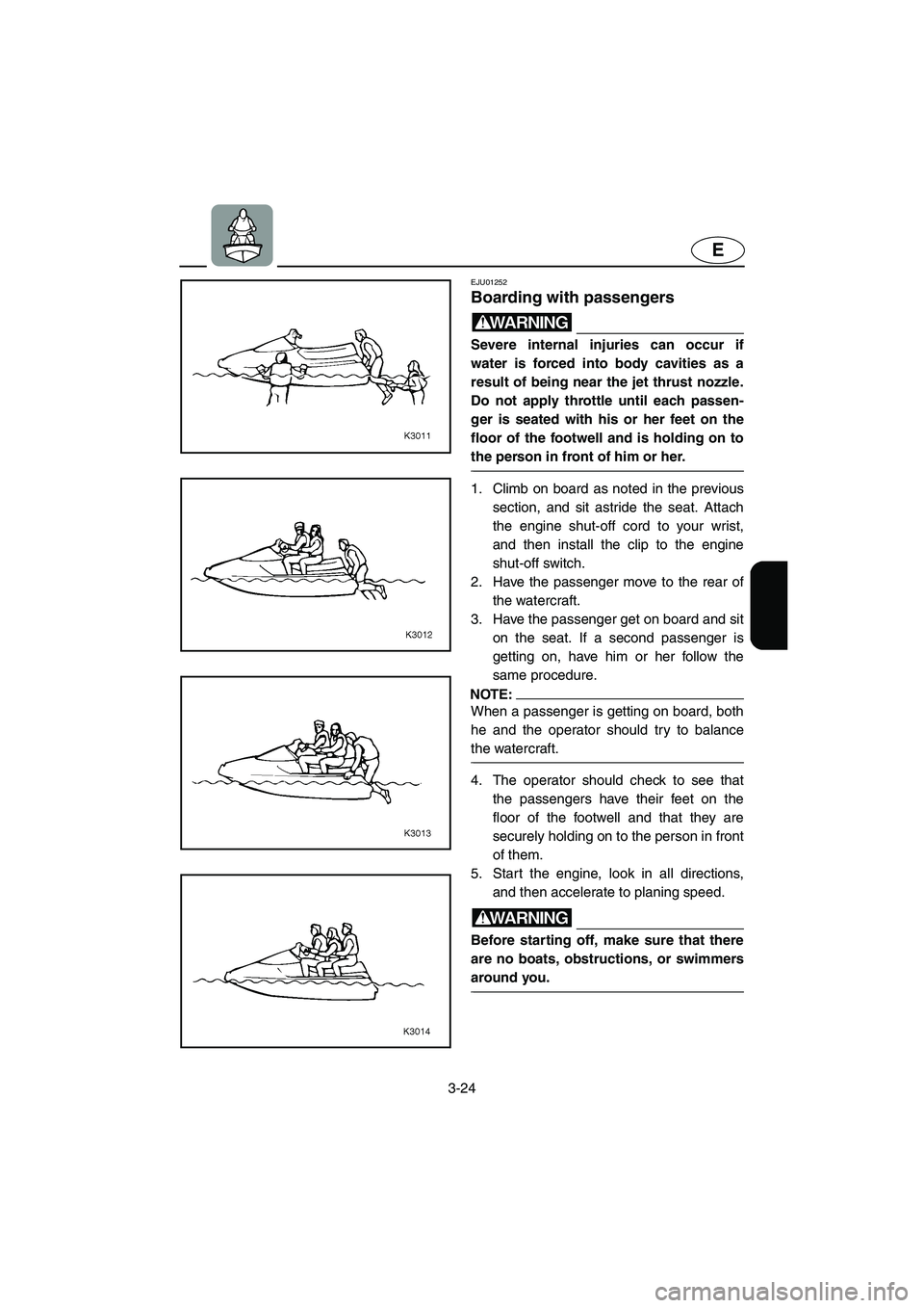 YAMAHA XL 700 2002 Repair Manual 3-24
E
EJU01252 
Boarding with passengers  
WARNING@ Severe internal injuries can occur if
water is forced into body cavities as a
result of being near the jet thrust nozzle.
Do not apply throttle unt