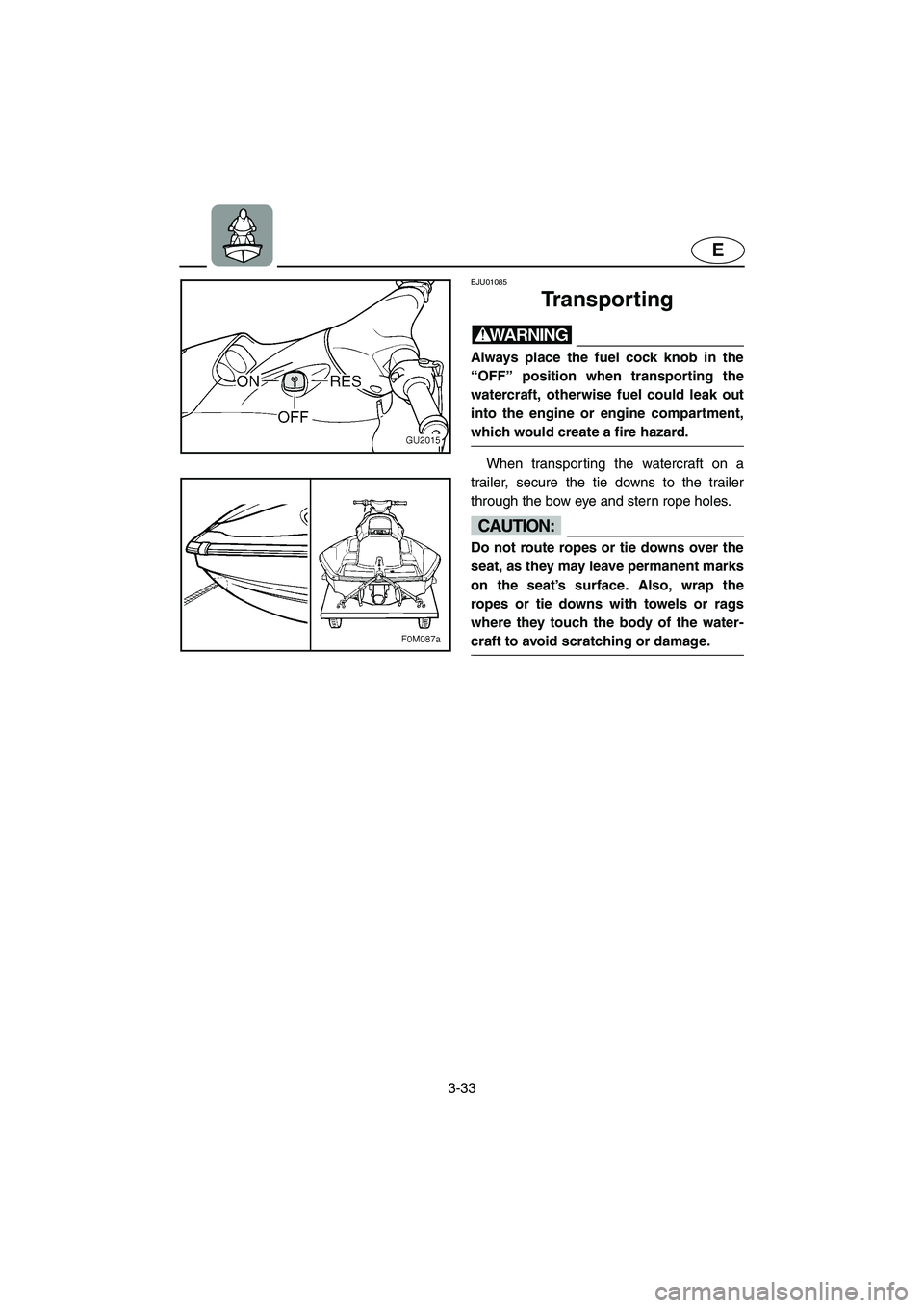 YAMAHA XL 700 2002 Manual PDF 3-33
E
EJU01085
Transporting
WARNING@ Always place the fuel cock knob in the
“OFF” position when transporting the
watercraft, otherwise fuel could leak out
into the engine or engine compartment YAMAHA XL 700 2002 Manual PDF 3-33
E
EJU01085
Transporting
WARNING@ Always place the fuel cock knob in the
“OFF” position when transporting the
watercraft, otherwise fuel could leak out
into the engine or engine compartment