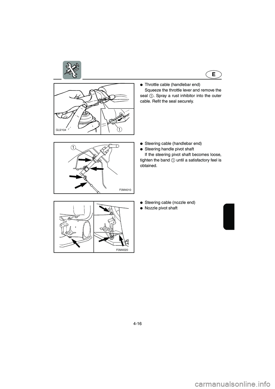 YAMAHA XL 700 2002  Owners Manual 4-16
E
Throttle cable (handlebar end) 
Squeeze the throttle lever and remove the
seal 1. Spray a rust inhibitor into the outer
cable. Refit the seal securely. 
Steering cable (handlebar end) 
Steer