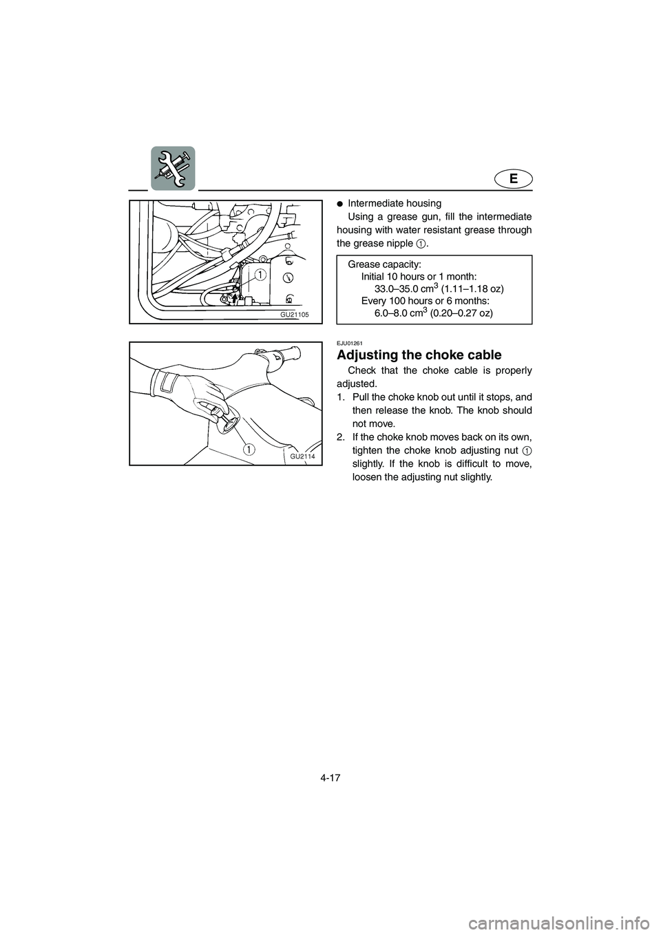 YAMAHA XL 700 2002  Owners Manual 4-17
E
Intermediate housing 
Using a grease gun, fill the intermediate
housing with water resistant grease through
the grease nipple 1. 
Grease capacity: 
Initial 10 hours or 1 month: 
33.0–35.0 cm