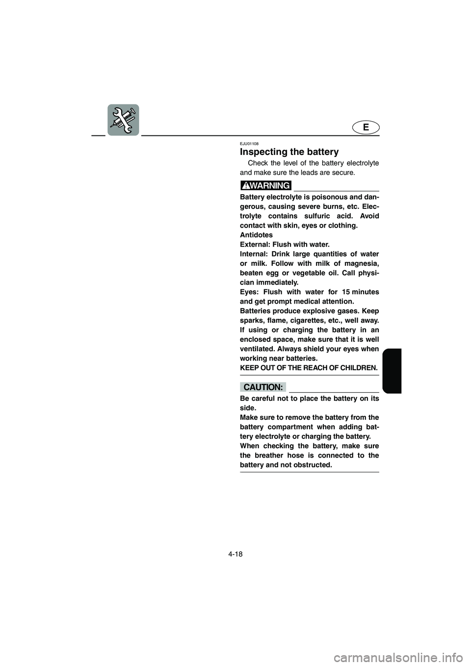 YAMAHA XL 700 2002 Owners Manual 4-18
E
EJU01108
Inspecting the battery
Check the level of the battery electrolyte
and make sure the leads are secure.
WARNING@ Battery electrolyte is poisonous and dan-
gerous, causing severe burn YAMAHA XL 700 2002 Owners Manual 4-18
E
EJU01108
Inspecting the battery
Check the level of the battery electrolyte
and make sure the leads are secure.
WARNING@ Battery electrolyte is poisonous and dan-
gerous, causing severe burn
