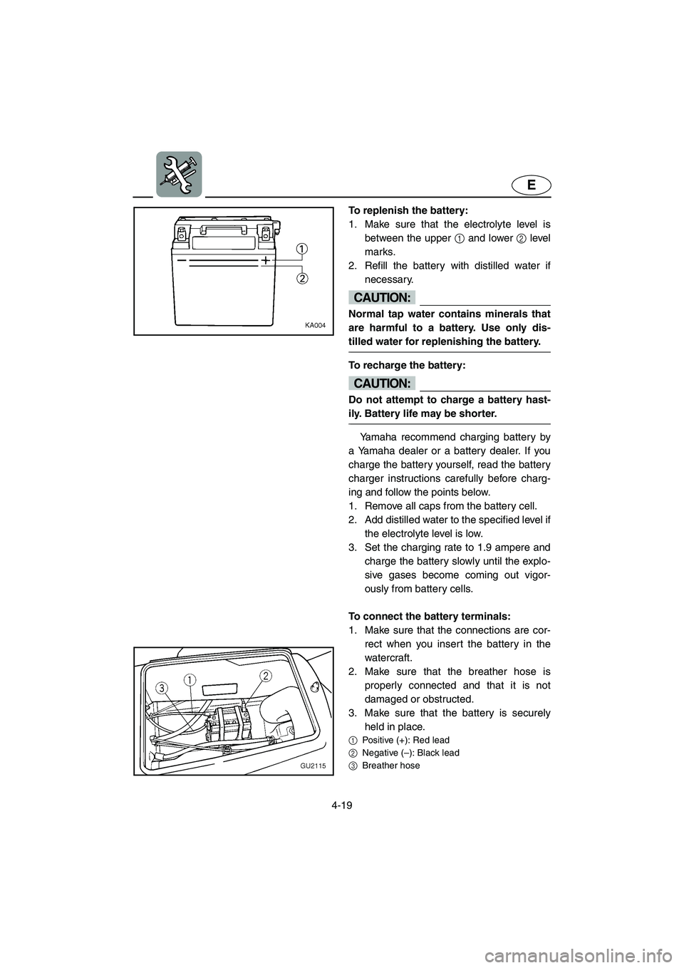 YAMAHA XL 700 2002  Owners Manual 4-19
E
To replenish the battery: 
1. Make sure that the electrolyte level is
between the upper 1 and lower 2 level
marks. 
2. Refill the battery with distilled water if
necessary. 
CAUTION:@ Normal ta