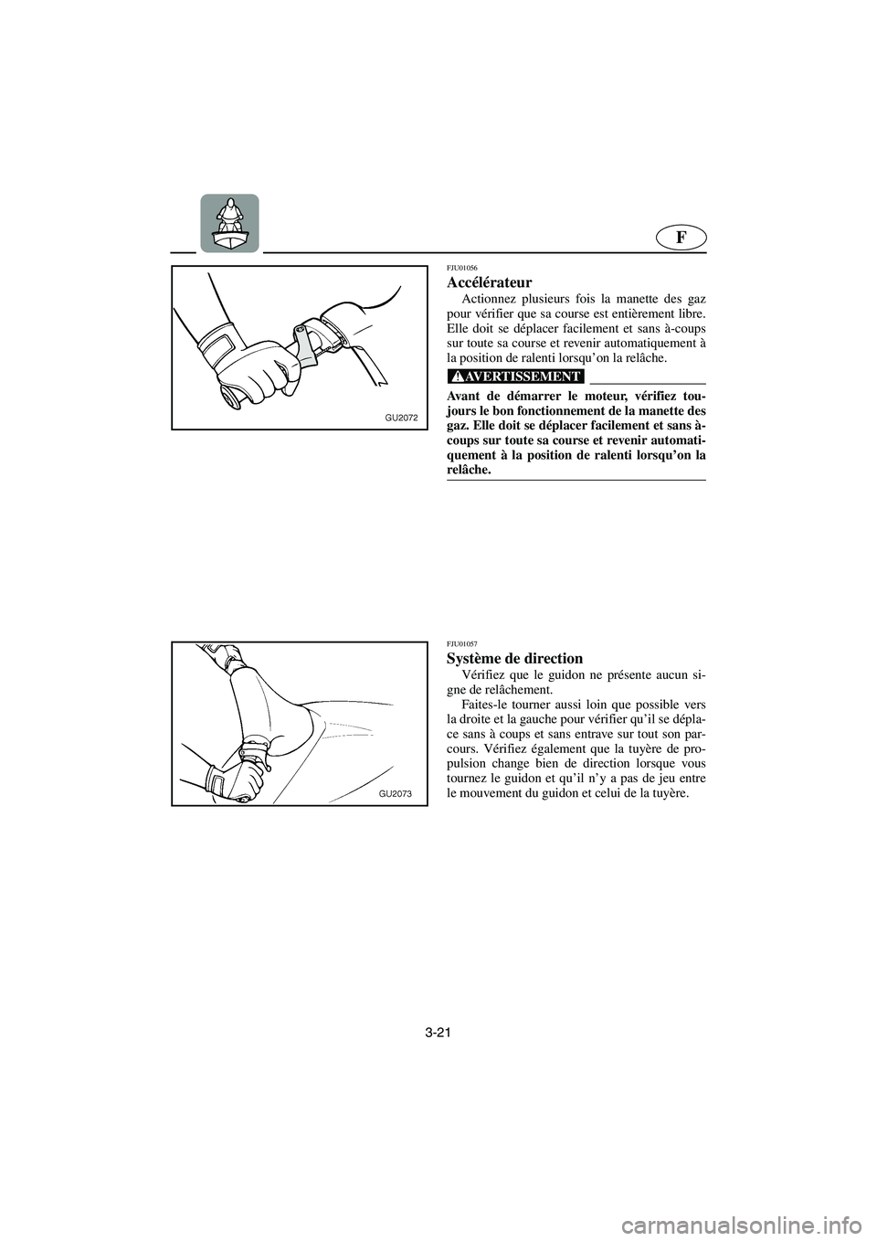 YAMAHA XL 700 2002 Notices Demploi (in French) 3-21
F
FJU01056
Accélérateur
Actionnez plusieurs fois la manette des gaz
pour vérifier que sa course est entièrement libre.
Elle doit se déplacer facilement et sans à-coups
sur toute sa cours YAMAHA XL 700 2002 Notices Demploi (in French) 3-21
F
FJU01056
Accélérateur
Actionnez plusieurs fois la manette des gaz
pour vérifier que sa course est entièrement libre.
Elle doit se déplacer facilement et sans à-coups
sur toute sa cours