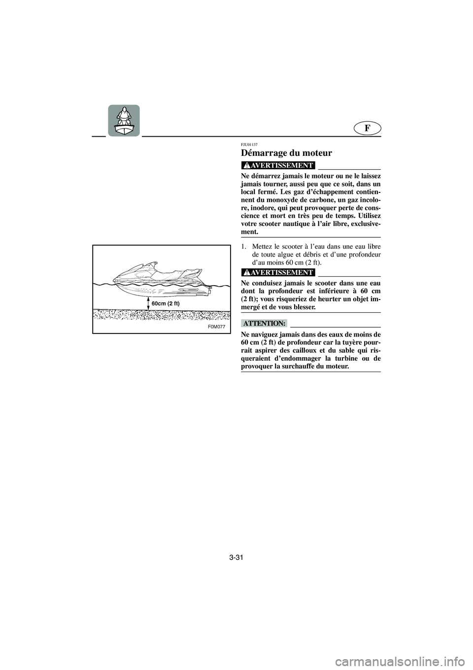 YAMAHA XL 700 2002 Notices Demploi (in French) 3-31
F
FJU01137
Démarrage du moteur
@ Ne démarrez jamais le moteur ou ne le laissez
jamais tourner, aussi peu que ce soit, dans un
local fermé. Les gaz d’échappement contien-
nent du monoxyde YAMAHA XL 700 2002 Notices Demploi (in French) 3-31
F
FJU01137
Démarrage du moteur
@ Ne démarrez jamais le moteur ou ne le laissez
jamais tourner, aussi peu que ce soit, dans un
local fermé. Les gaz d’échappement contien-
nent du monoxyde