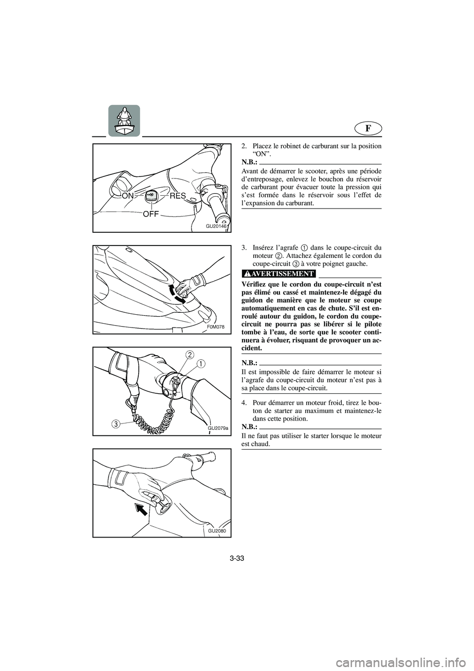 YAMAHA XL 700 2002 Notices Demploi (in French) 3-33
F
2. Placez le robinet de carburant sur la position
“ON”.
N.B.:@ Avant de démarrer le scooter, après une période
d’entreposage, enlevez le bouchon du réservoir
de carburant pour évacu YAMAHA XL 700 2002 Notices Demploi (in French) 3-33
F
2. Placez le robinet de carburant sur la position
“ON”.
N.B.:@ Avant de démarrer le scooter, après une période
d’entreposage, enlevez le bouchon du réservoir
de carburant pour évacu