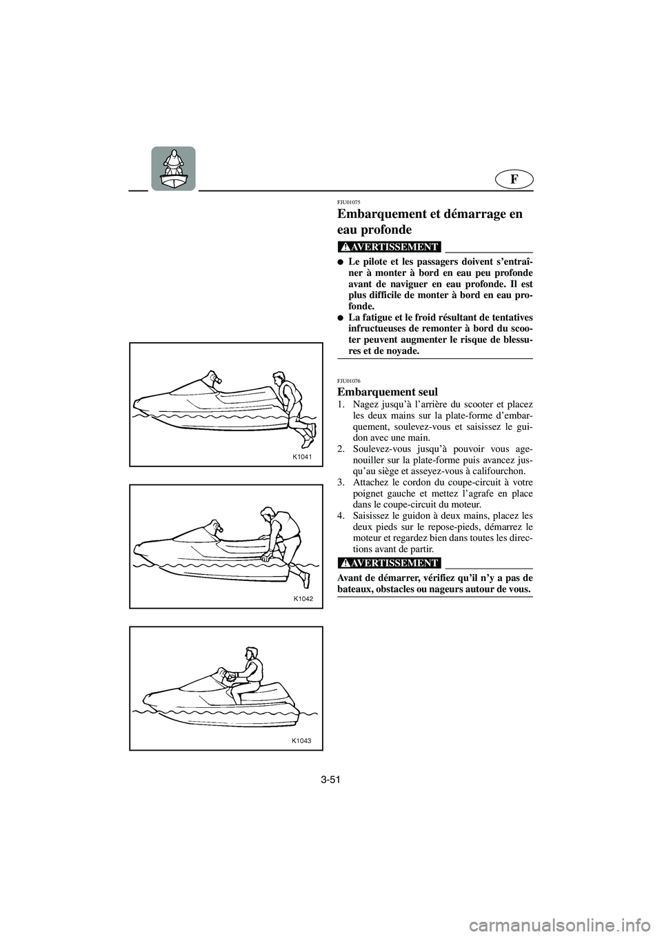 YAMAHA XL 700 2002  Notices Demploi (in French) 3-51
F
FJU01075 
Embarquement et démarrage en 
eau profonde  
@ Le pilote et les passagers doivent s’entraî-
ner à monter à bord en eau peu profonde
avant de naviguer en eau profonde. Il est
pl