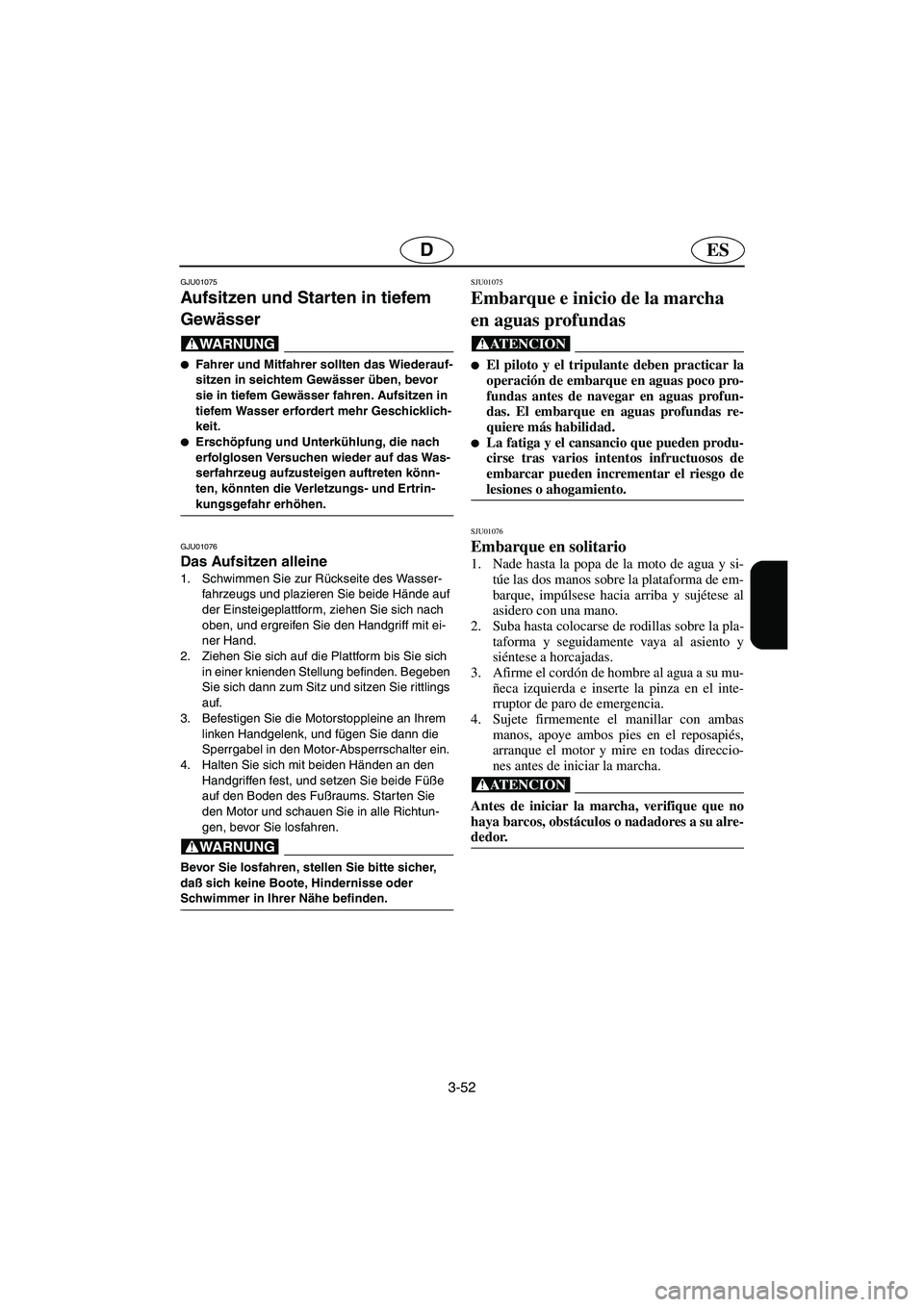 YAMAHA XL 700 2002  Notices Demploi (in French) 3-52
ESD
GJU01075 
Aufsitzen und Starten in tiefem 
Gewässer  
@ Fahrer und Mitfahrer sollten das Wiederauf-
sitzen in seichtem Gewässer üben, bevor 
sie in tiefem Gewässer fahren. Aufsitzen in 
