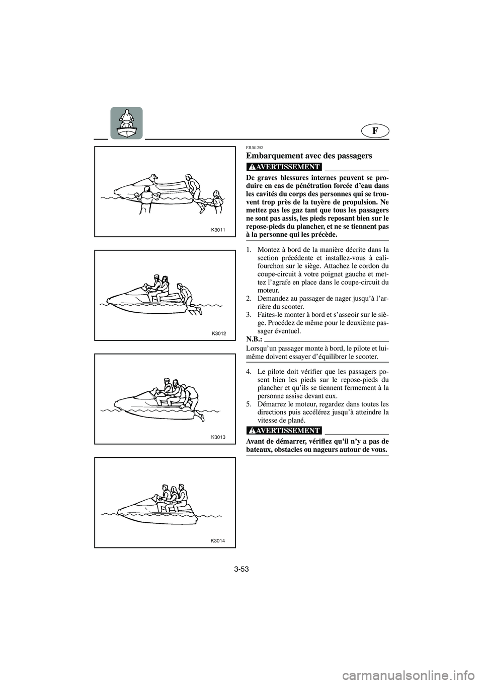 YAMAHA XL 700 2002  Notices Demploi (in French) 3-53
F
FJU01252 
Embarquement avec des passagers  
@ De graves blessures internes peuvent se pro-
duire en cas de pénétration forcée d’eau dans
les cavités du corps des personnes qui se trou-
ve