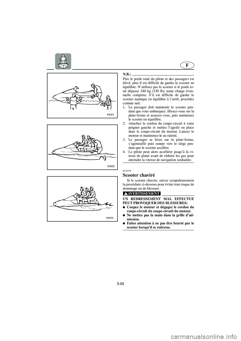 YAMAHA XL 700 2002  Notices Demploi (in French) 3-55
F
N.B.:@ Plus le poids total du pilote et des passagers est
élevé, plus il est difficile de garder le scooter en
équilibre. N’utilisez pas le scooter si le poids to-
tal dépasse 240 kg (530