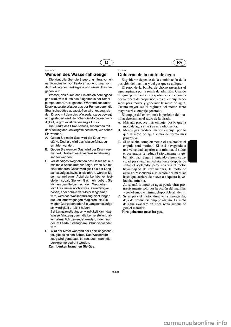 YAMAHA XL 700 2002  Notices Demploi (in French) 3-60
ESD
GJU01079 
Wenden des Wasserfahrzeugs  
Die Kontrolle über die Steuerung hängt von ei-
ner Kombination von Faktoren ab, und zwar von 
der Stellung der Lenkergriffe und wieviel Gas ge-
geben 