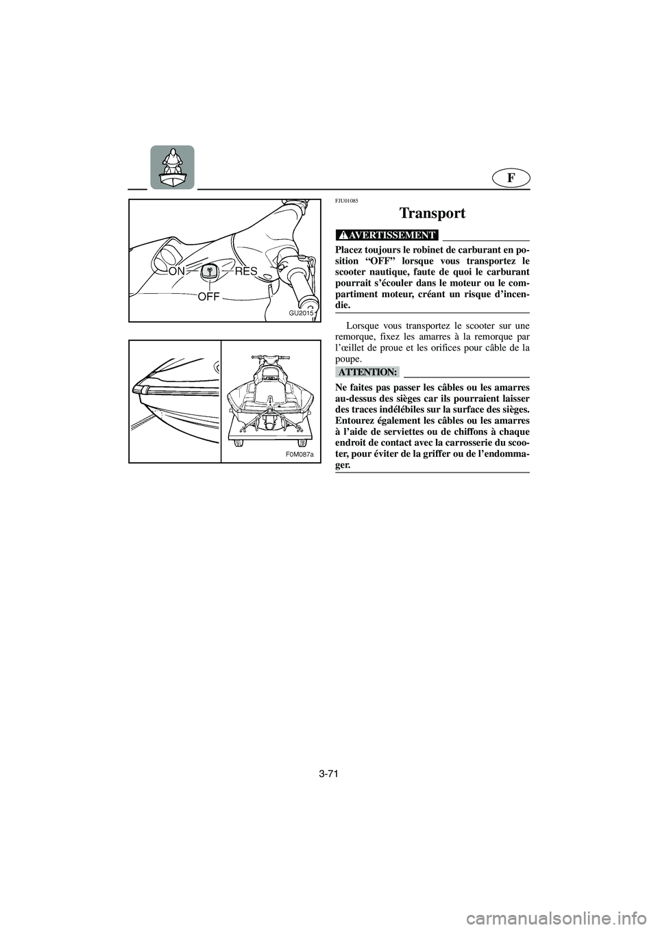 YAMAHA XL 700 2002 Notices Demploi (in French) 3-71
F
FJU01085
Transport
@ Placez toujours le robinet de carburant en po-
sition “OFF” lorsque vous transportez le
scooter nautique, faute de quoi le carburant
pourrait s’écouler dans le mo YAMAHA XL 700 2002 Notices Demploi (in French) 3-71
F
FJU01085
Transport
@ Placez toujours le robinet de carburant en po-
sition “OFF” lorsque vous transportez le
scooter nautique, faute de quoi le carburant
pourrait s’écouler dans le mo